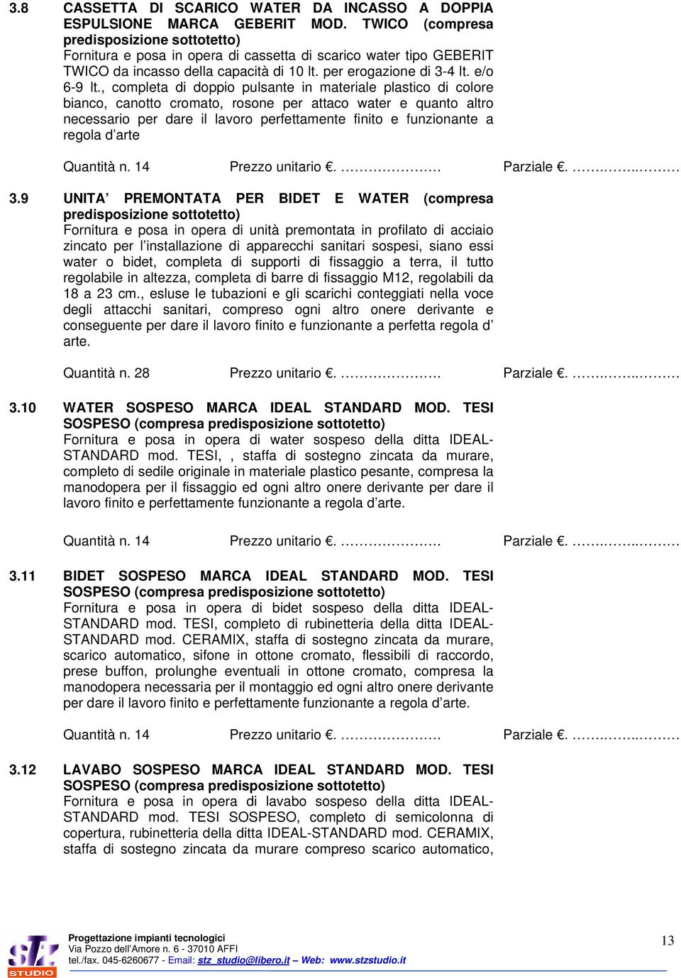 , completa di doppio pulsante in materiale plastico di colore bianco, canotto cromato, rosone per attaco water e quanto altro necessario per dare il lavoro perfettamente finito e funzionante a regola