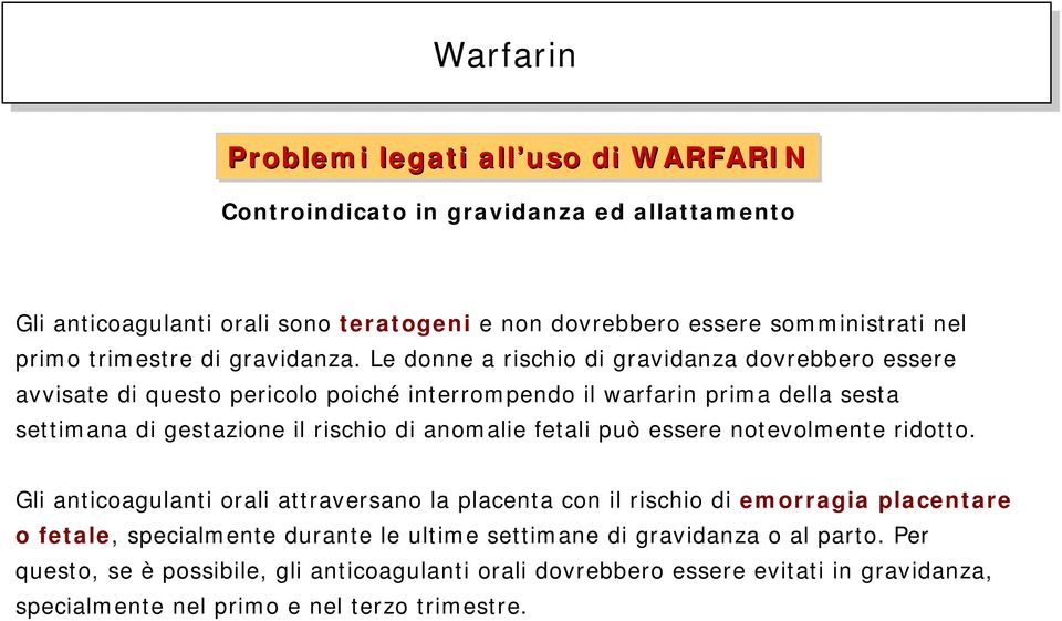 Le donne a rischio di gravidanza dovrebbero essere avvisate di questo pericolo poiché interrompendo il warfarin prima della sesta settimana di gestazione il rischio di anomalie