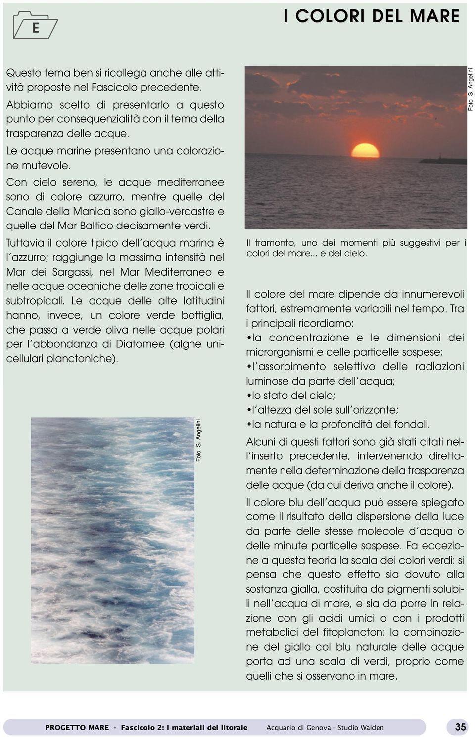 Con cielo sereno, le acque mediterranee sono di colore azzurro, mentre quelle del Canale della Manica sono giallo-verdastre e quelle del Mar Baltico decisamente verdi.