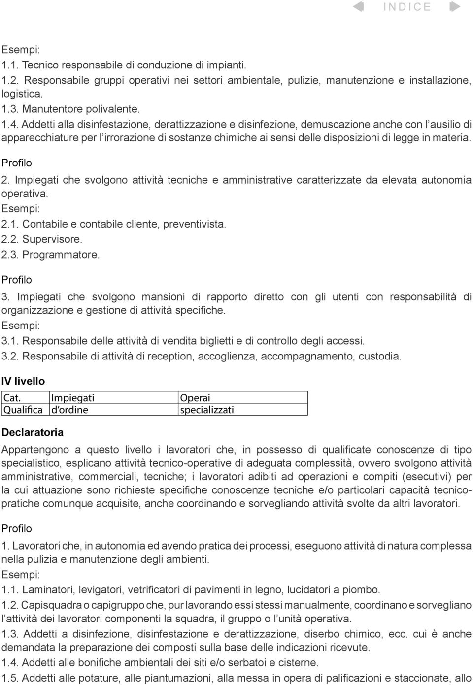 materia. Profilo 2. Impiegati che svolgono attività tecniche e amministrative caratterizzate da elevata autonomia operativa. Esempi: 2.1. Contabile e contabile cliente, preventivista. 2.2. Supervisore.