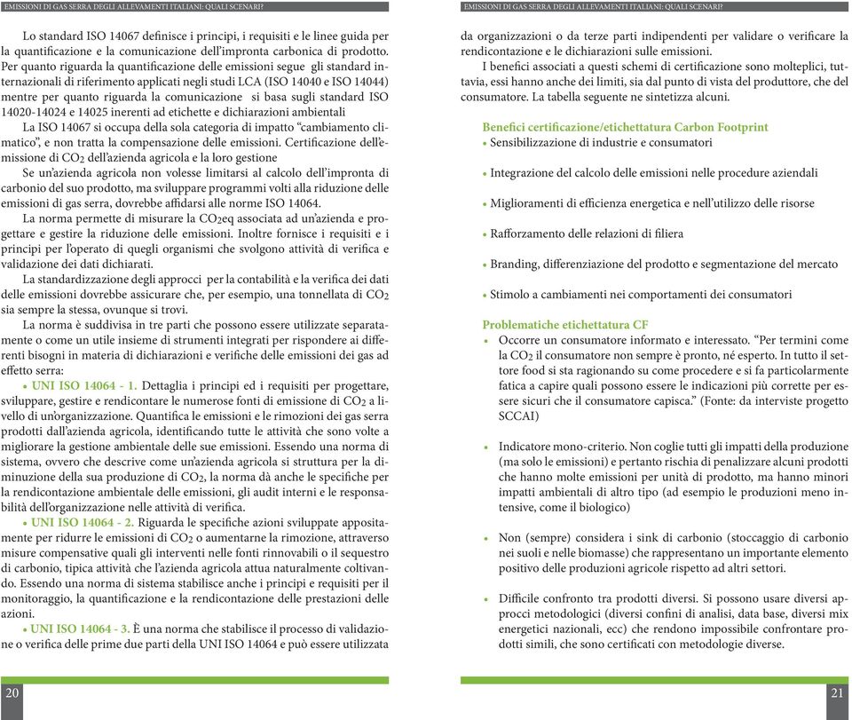 si basa sugli standard ISO 14020-14024 e 14025 inerenti ad etichette e dichiarazioni ambientali La ISO 14067 si occupa della sola categoria di impatto cambiamento climatico, e non tratta la