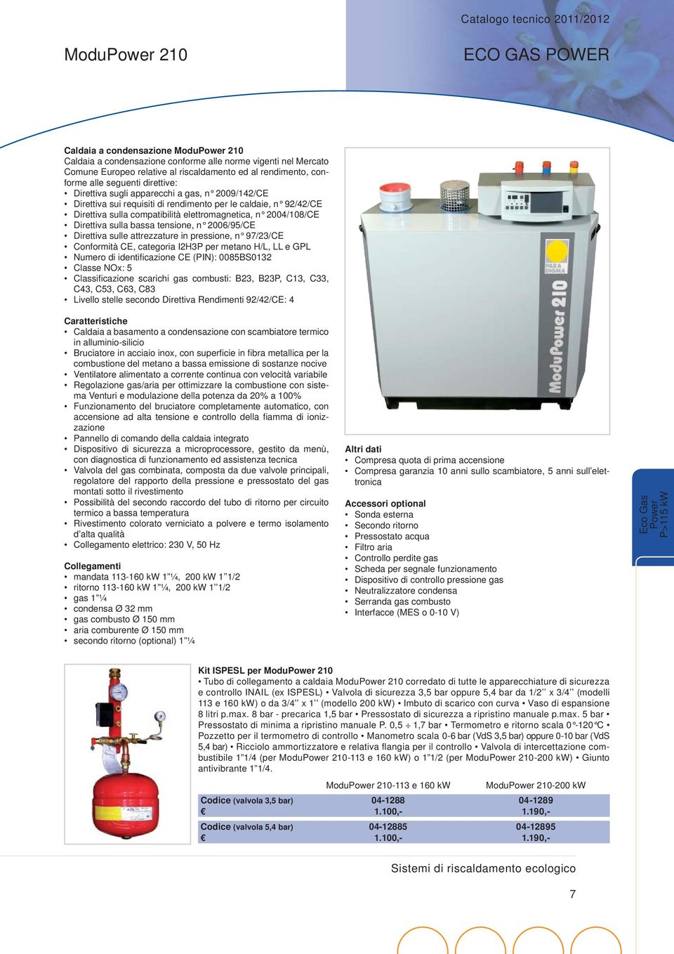 bassa tensione, n 26/95/CE Direttiva sulle attrezzature in pressione, n 97/23/CE Conformità CE, categoria I2H3P per metano H/L, LL e GPL Numero di identifi cazione CE (PIN): 85BS132 Classe NOx: 5