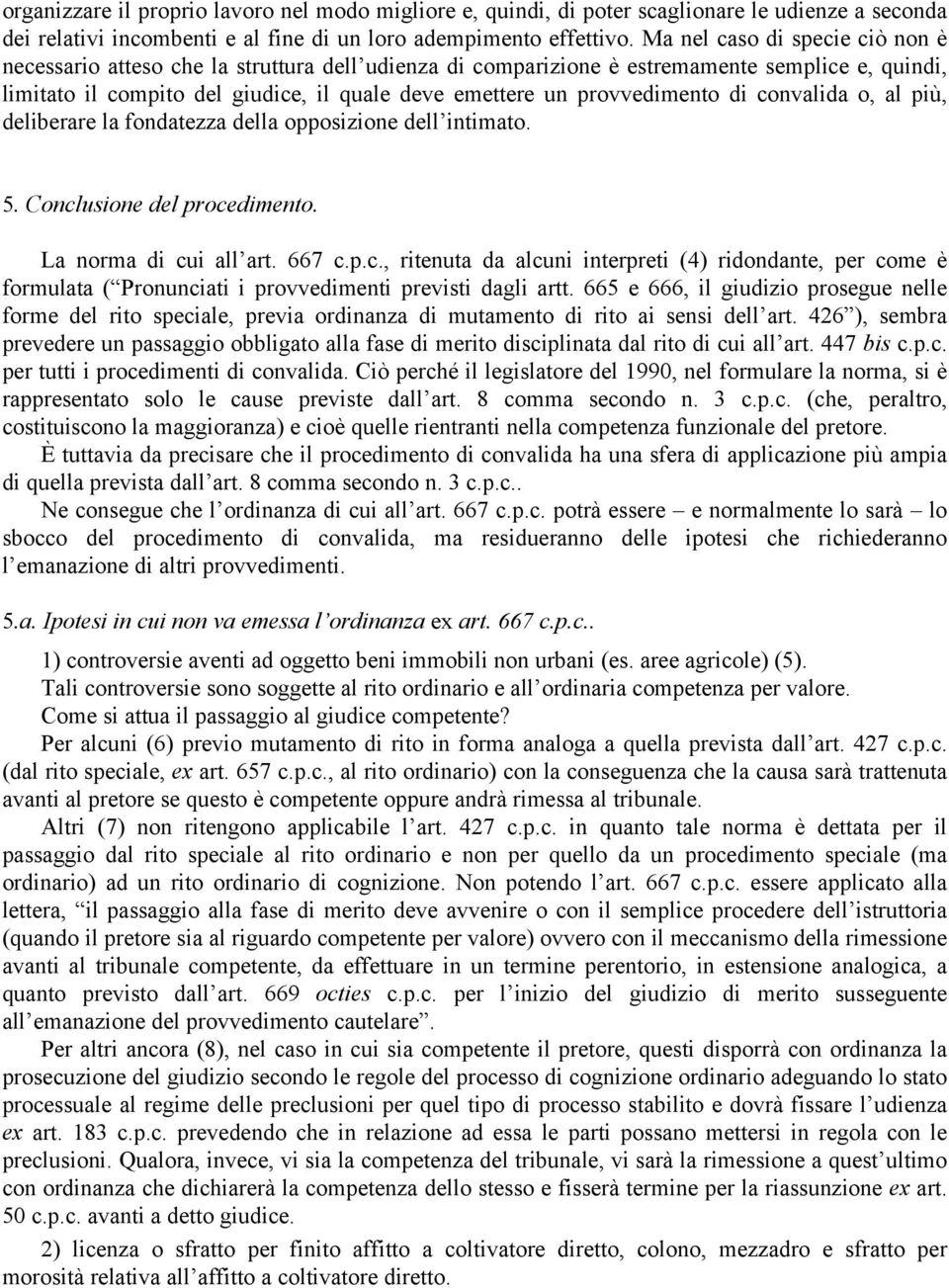 provvedimento di convalida o, al più, deliberare la fondatezza della opposizione dell intimato. 5. Conclusione del procedimento. La norma di cui all art. 667 c.p.c., ritenuta da alcuni interpreti (4) ridondante, per come è formulata ( Pronunciati i provvedimenti previsti dagli artt.