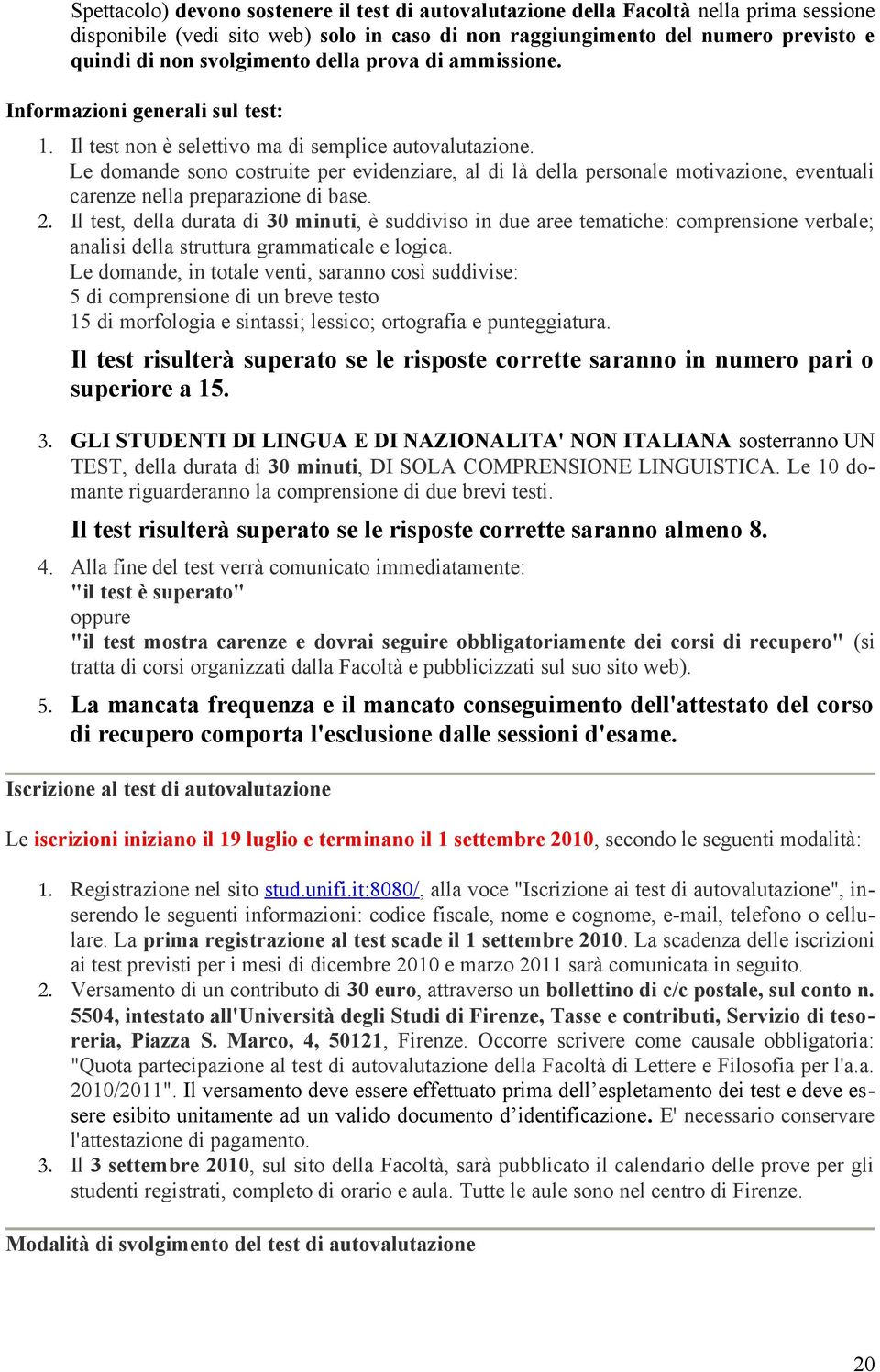 Le domande sono costruite per evidenziare, al di là della personale motivazione, eventuali carenze nella preparazione di base. 2.