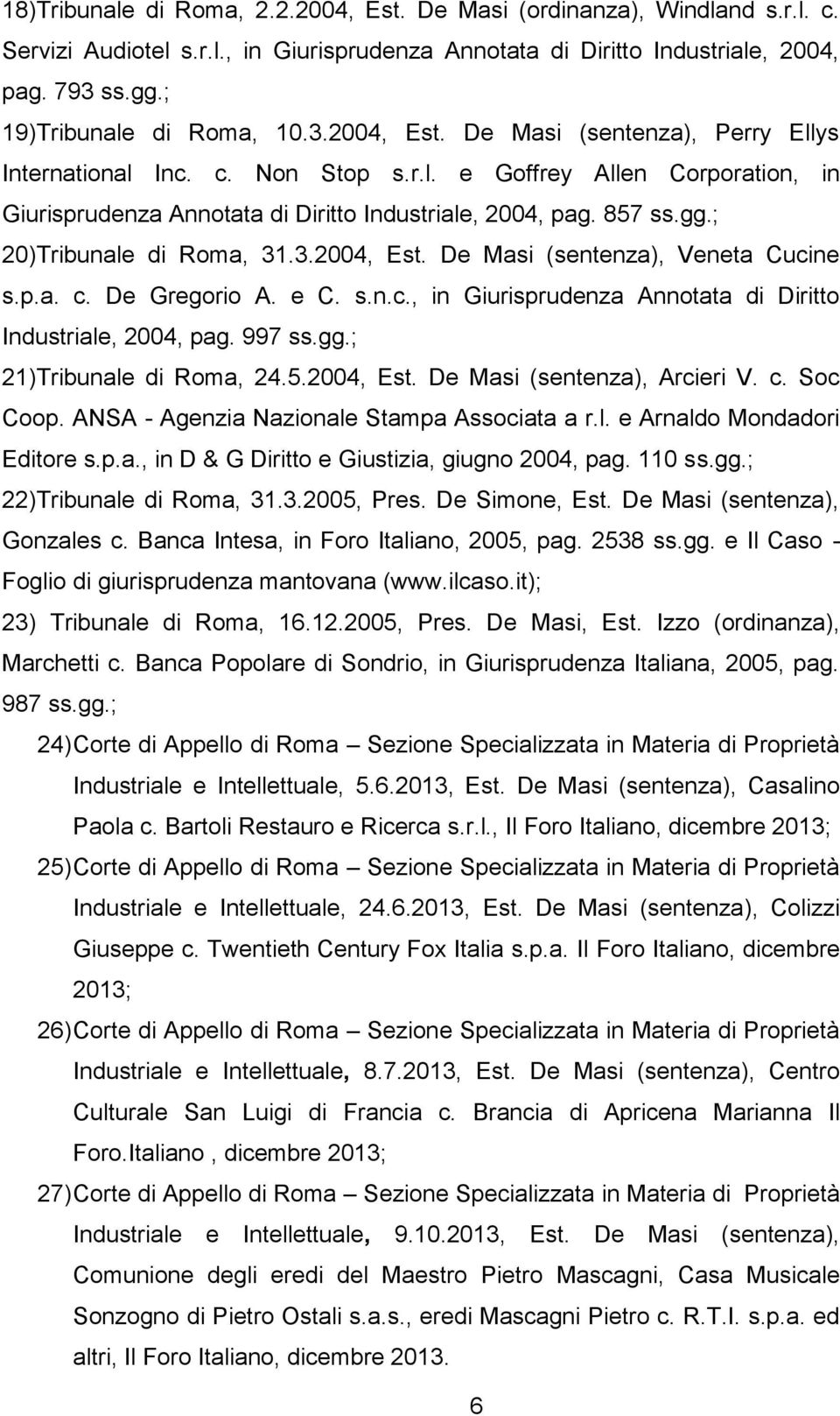 857 ss.gg.; 20)Tribunale di Roma, 31.3.2004, Est. De Masi (sentenza), Veneta Cucine s.p.a. c. De Gregorio A. e C. s.n.c., in Giurisprudenza Annotata di Diritto Industriale, 2004, pag. 997 ss.gg.; 21)Tribunale di Roma, 24.