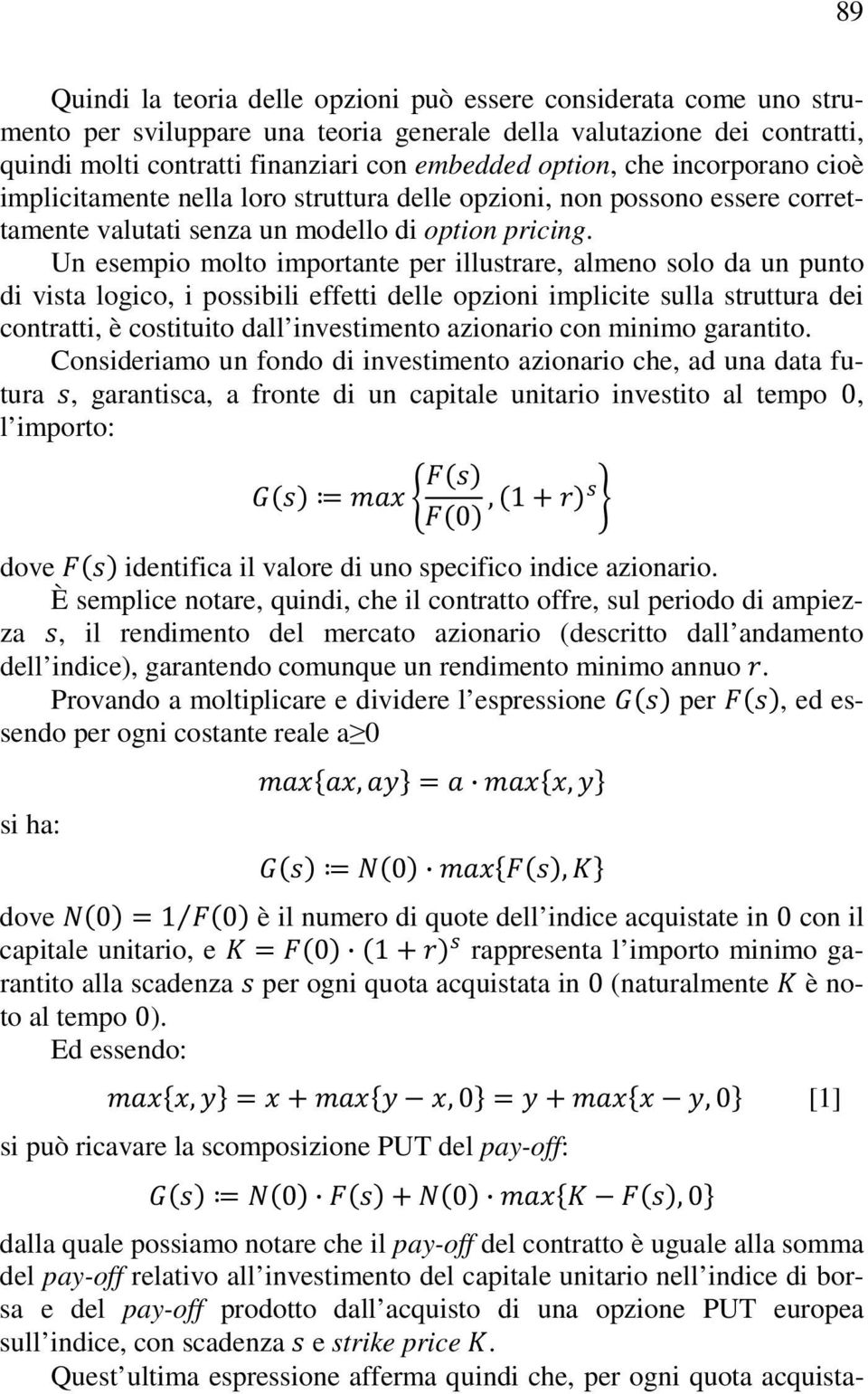 Un esempio molto importante per illustrare, almeno solo da un punto di vista logico, i possibili effetti delle opzioni implicite sulla struttura dei contratti, è costituito dall investimento