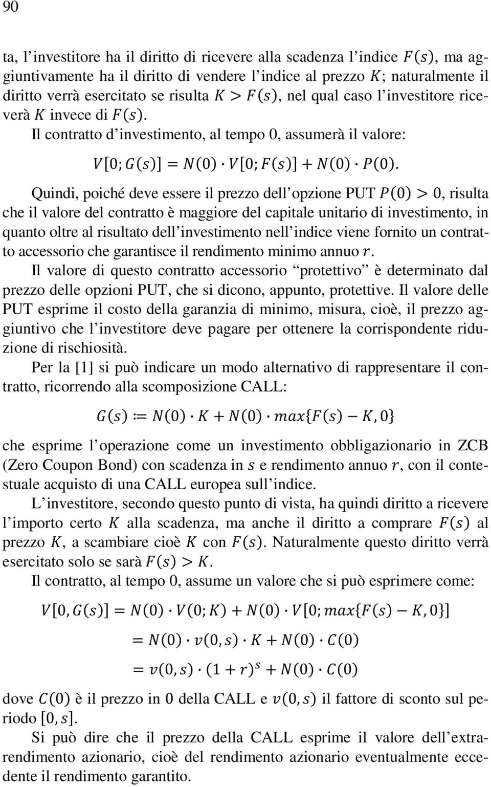 Il contratto d investimento, al tempo 0, assumerà il valore: Quindi, poiché deve essere il prezzo dell opzione PUT, risulta che il valore del contratto è maggiore del capitale unitario di