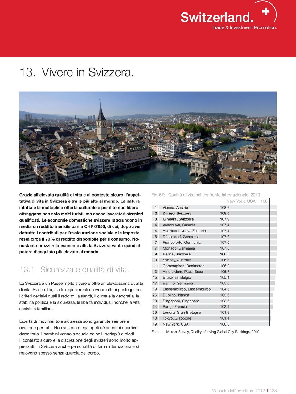 Le economie domestiche svizzere raggiungono in media un reddito mensile pari a CHF 6 956, di cui, dopo aver detratto i contributi per l assicurazione sociale e le imposte, resta circa il 70 % di