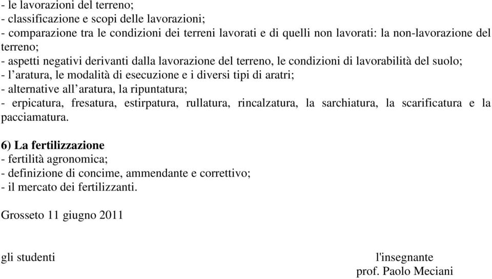 - alternative all aratura, la ripuntatura; - erpicatura, fresatura, estirpatura, rullatura, rincalzatura, la sarchiatura, la scarificatura e la pacciamatura.