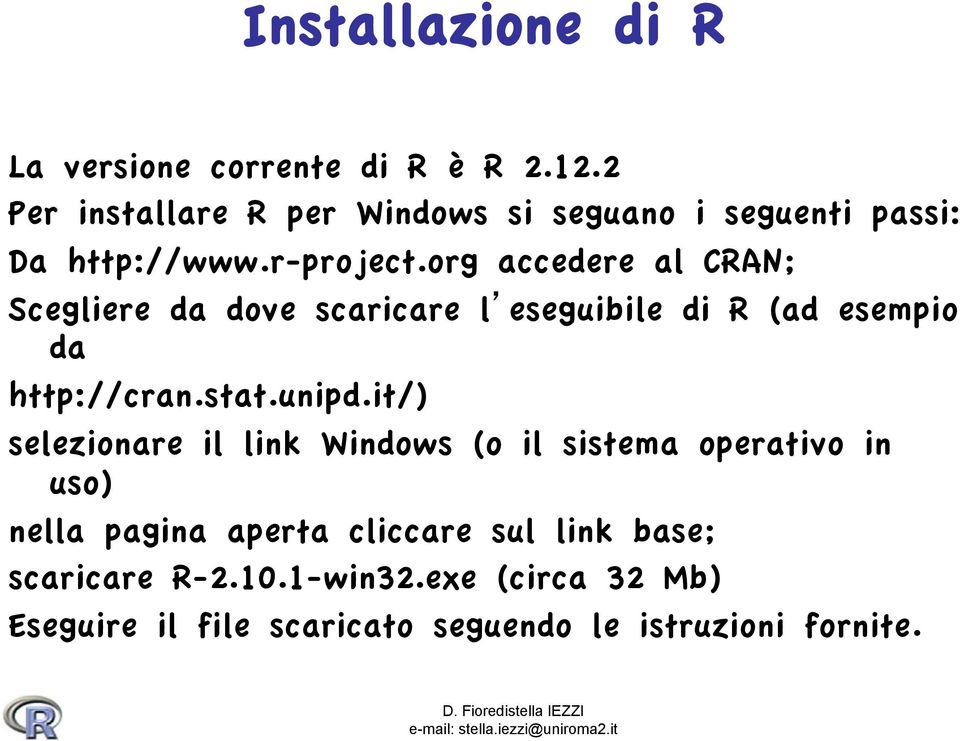 org accedere al CRAN; Scegliere da dove scaricare l eseguibile di R (ad esempio da http://cran.stat.unipd.