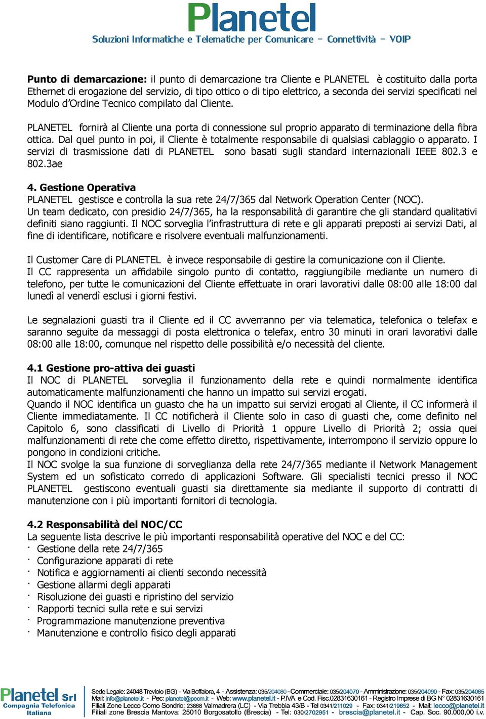 Dal quel punto in poi, il Cliente è totalmente responsabile di qualsiasi cablaggio o apparato. I servizi di trasmissione dati di PLANETEL sono basati sugli standard internazionali IEEE 802.3 e 802.