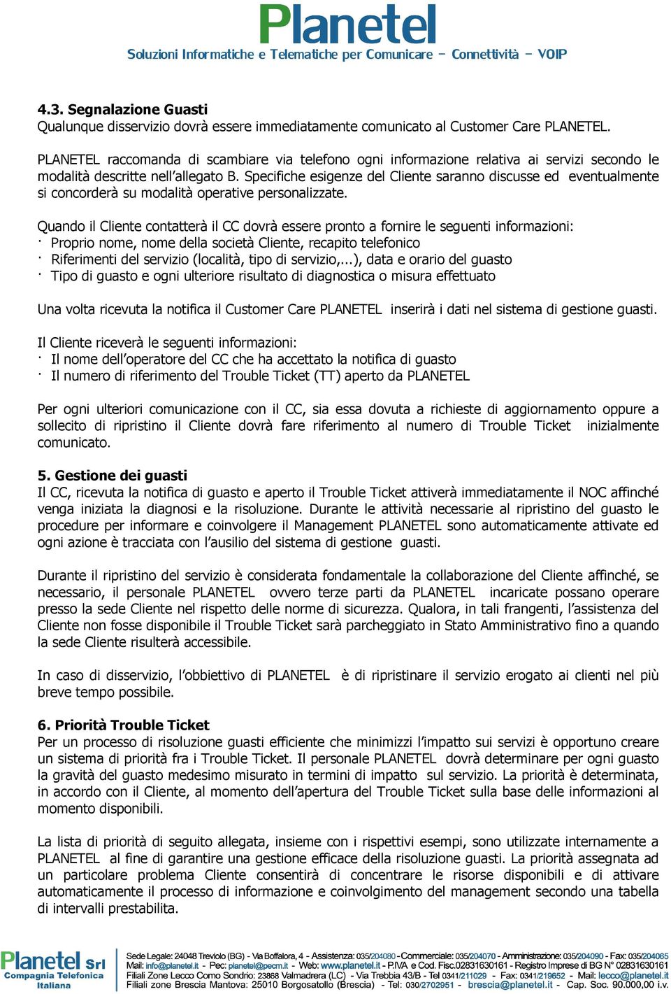 Specifiche esigenze del Cliente saranno discusse ed eventualmente si concorderà su modalità operative personalizzate.