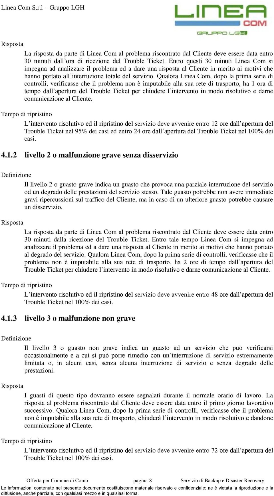 Qualora Linea Com, dopo la prima serie di controlli, verificasse che il problema non è imputabile alla sua rete di trasporto, ha 1 ora di tempo dall apertura del Trouble Ticket per chiudere l