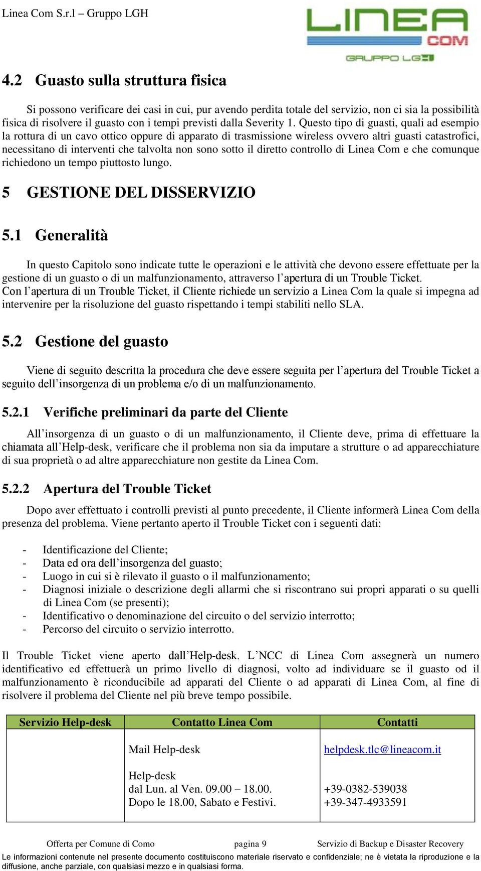 Questo tipo di guasti, quali ad esempio la rottura di un cavo ottico oppure di apparato di trasmissione wireless ovvero altri guasti catastrofici, necessitano di interventi che talvolta non sono