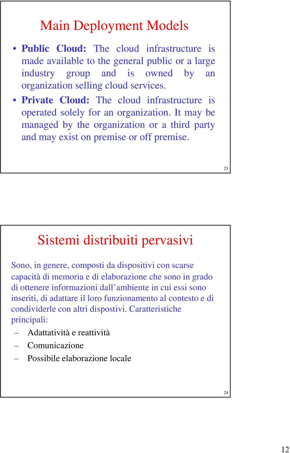 23 Sistemi distribuiti pervasivi Sono, in genere, composti da dispositivi con scarse capacità di memoria e di elaborazione che sono in grado di ottenere informazioni dall ambiente in cui