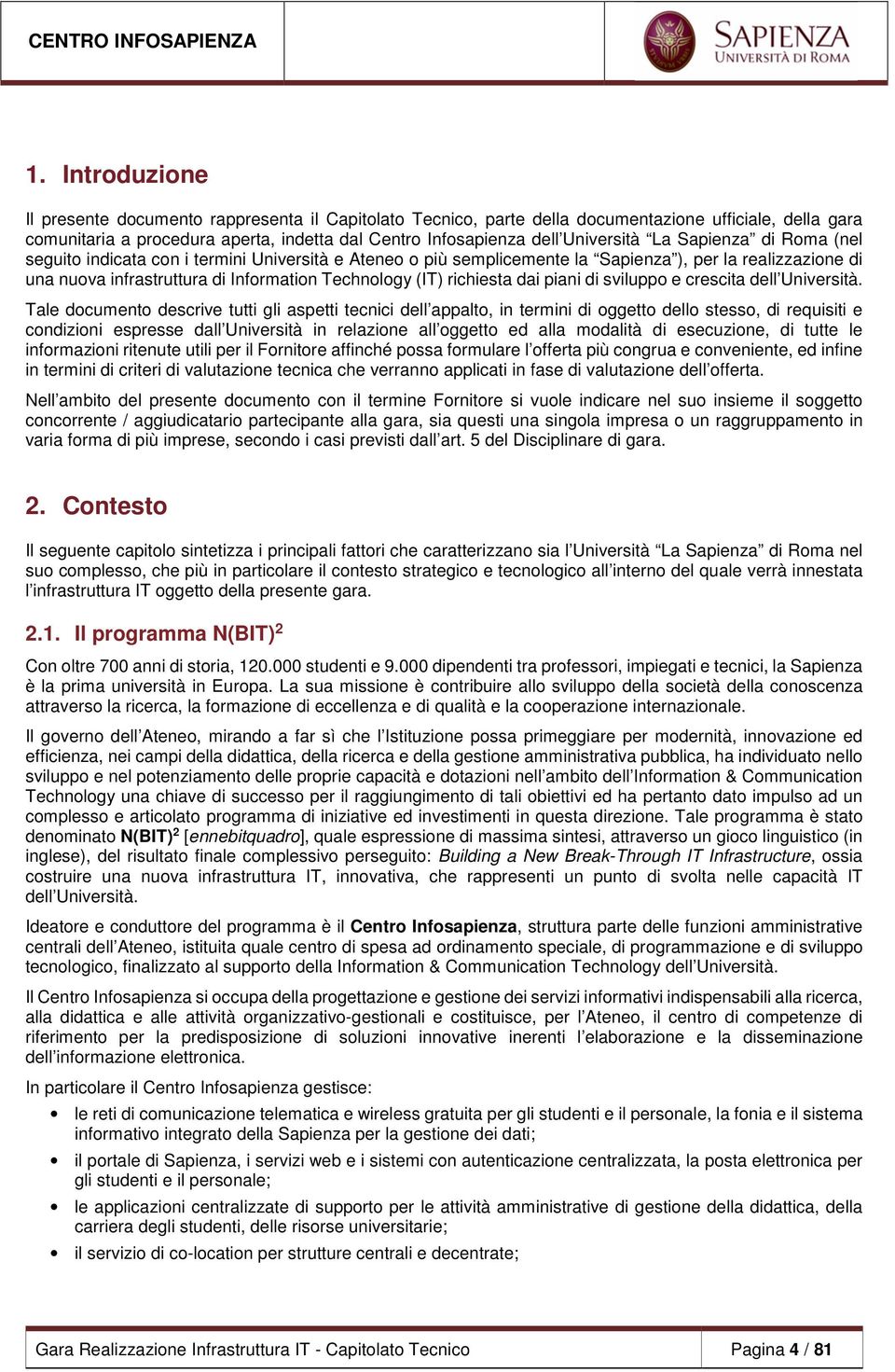 La Sapienza di Roma (nel seguito indicata con i termini Università e Ateneo o più semplicemente la Sapienza ), per la realizzazione di una nuova infrastruttura di Information Technology (IT)