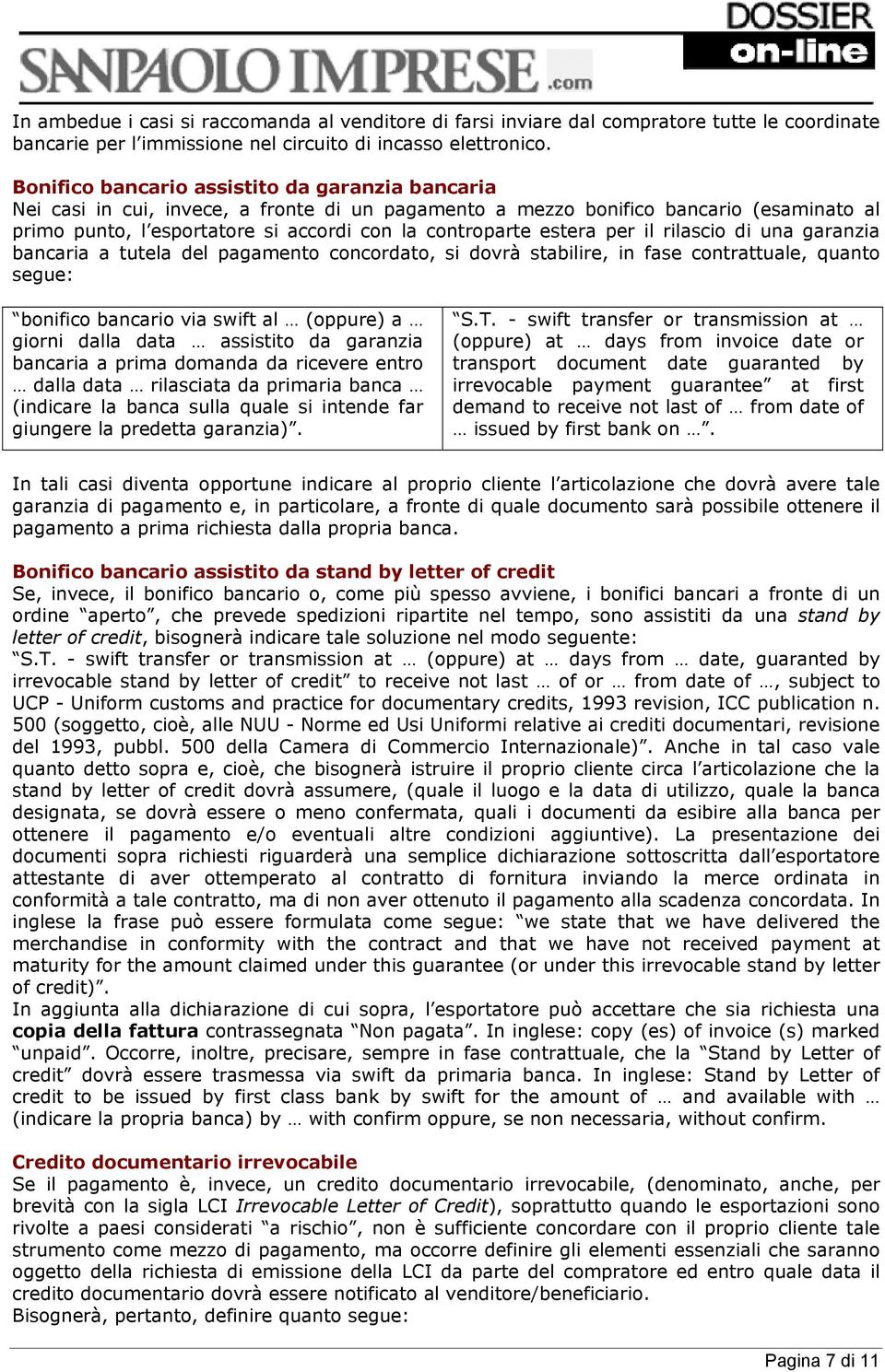 estera per il rilascio di una garanzia bancaria a tutela del pagamento concordato, si dovrà stabilire, in fase contrattuale, quanto segue: bonifico bancario via swift al (oppure) a giorni dalla data