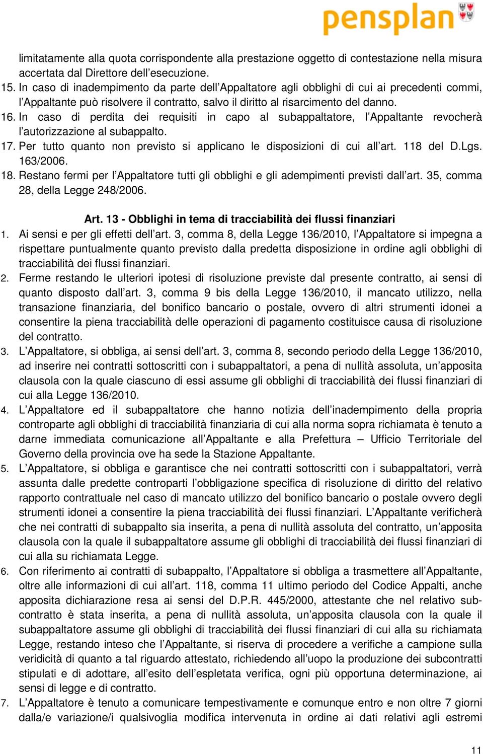 In caso di perdita dei requisiti in capo al subappaltatore, l Appaltante revocherà l autorizzazione al subappalto. 17. Per tutto quanto non previsto si applicano le disposizioni di cui all art.