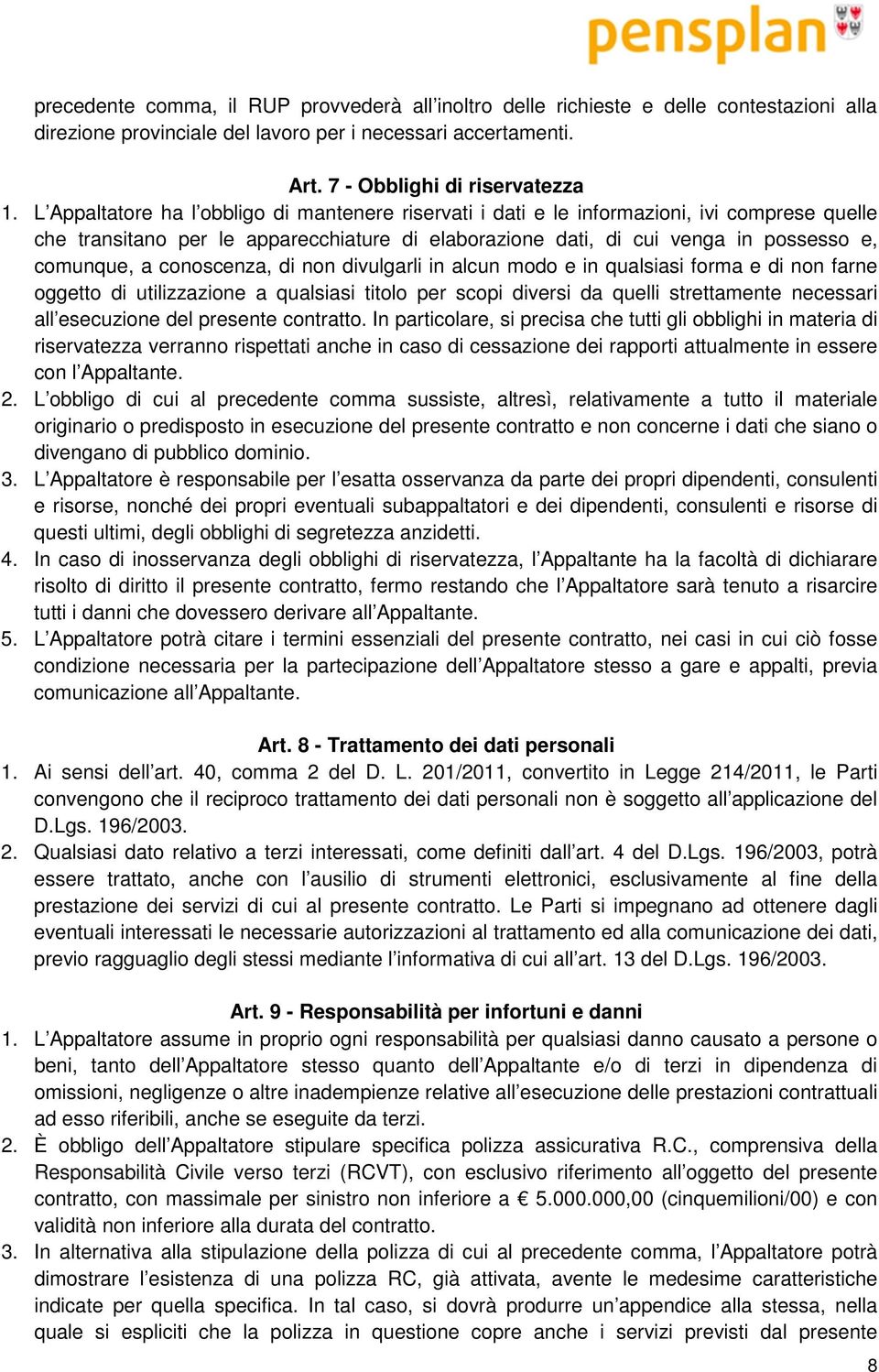 conoscenza, di non divulgarli in alcun modo e in qualsiasi forma e di non farne oggetto di utilizzazione a qualsiasi titolo per scopi diversi da quelli strettamente necessari all esecuzione del