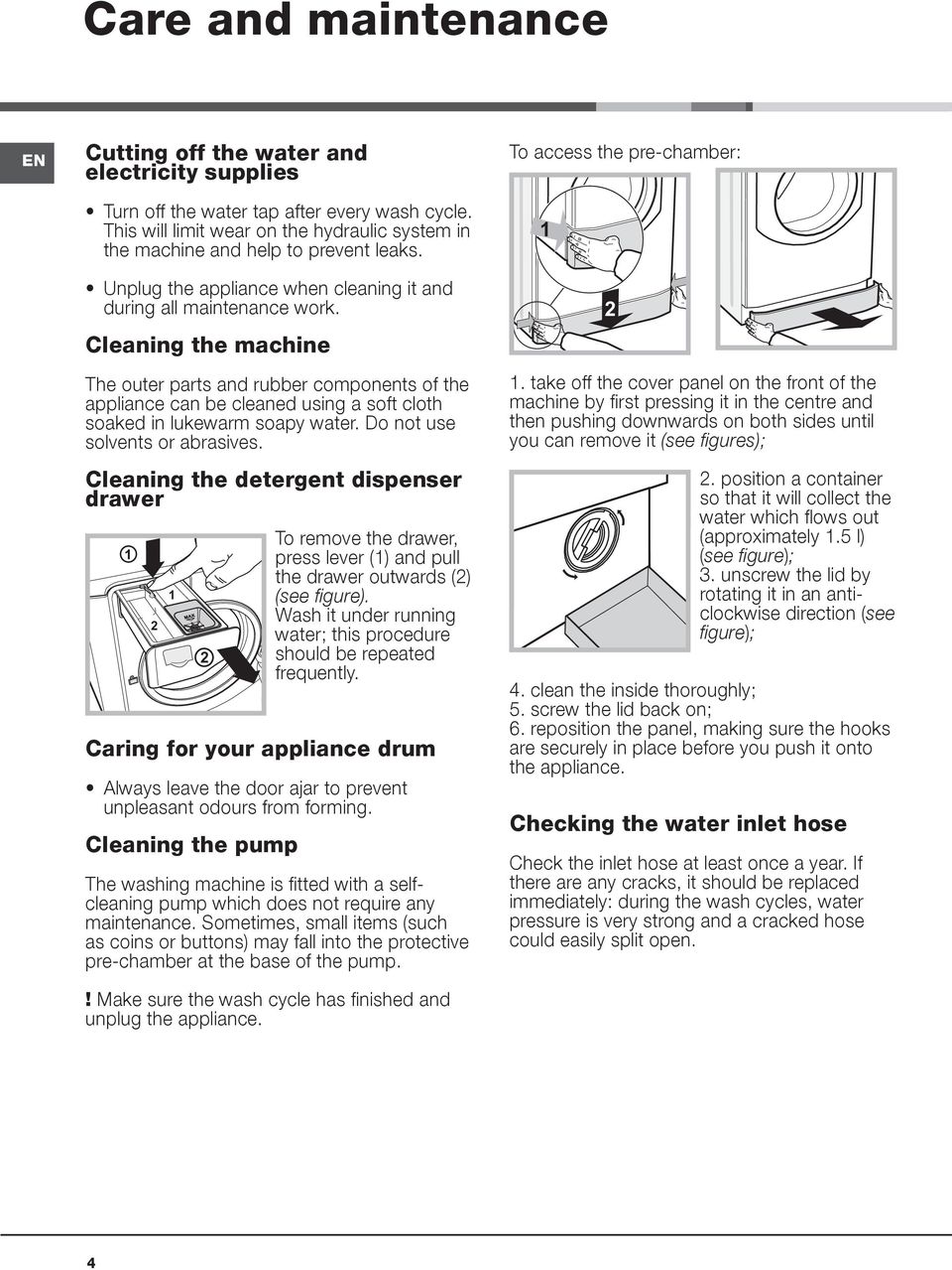 Cleaning the machine The outer parts and rubber components of the appliance can be cleaned using a soft cloth soaked in lukewarm soapy water. Do not use solvents or abrasives.