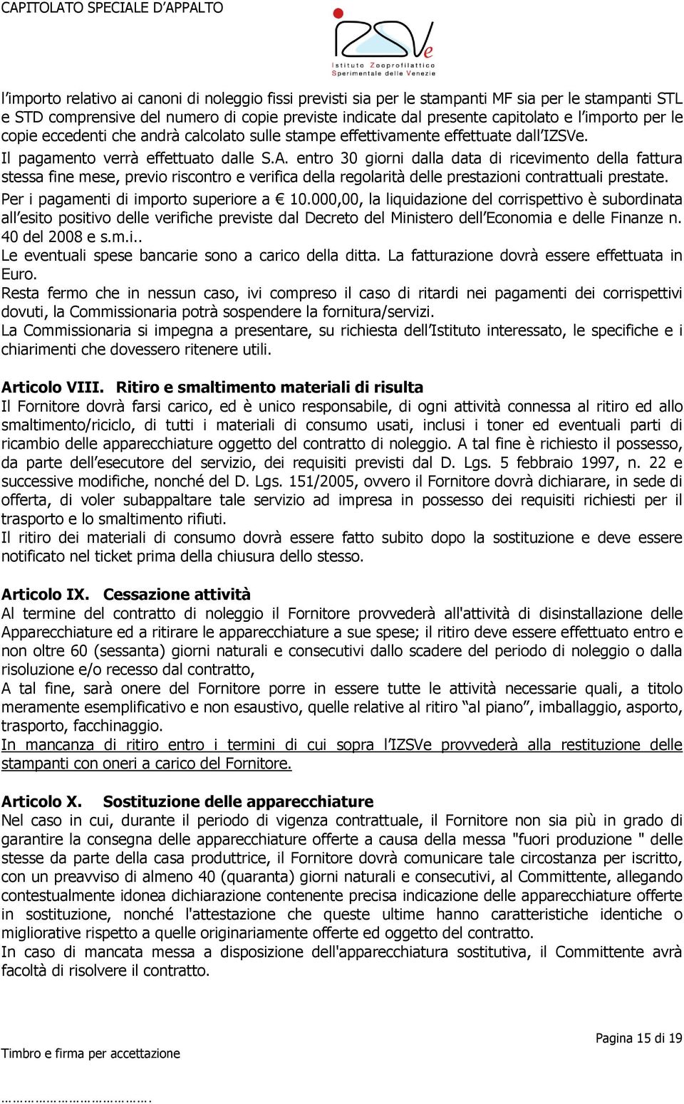 entro 30 giorni dalla data di ricevimento della fattura stessa fine mese, previo riscontro e verifica della regolarità delle prestazioni contrattuali prestate.