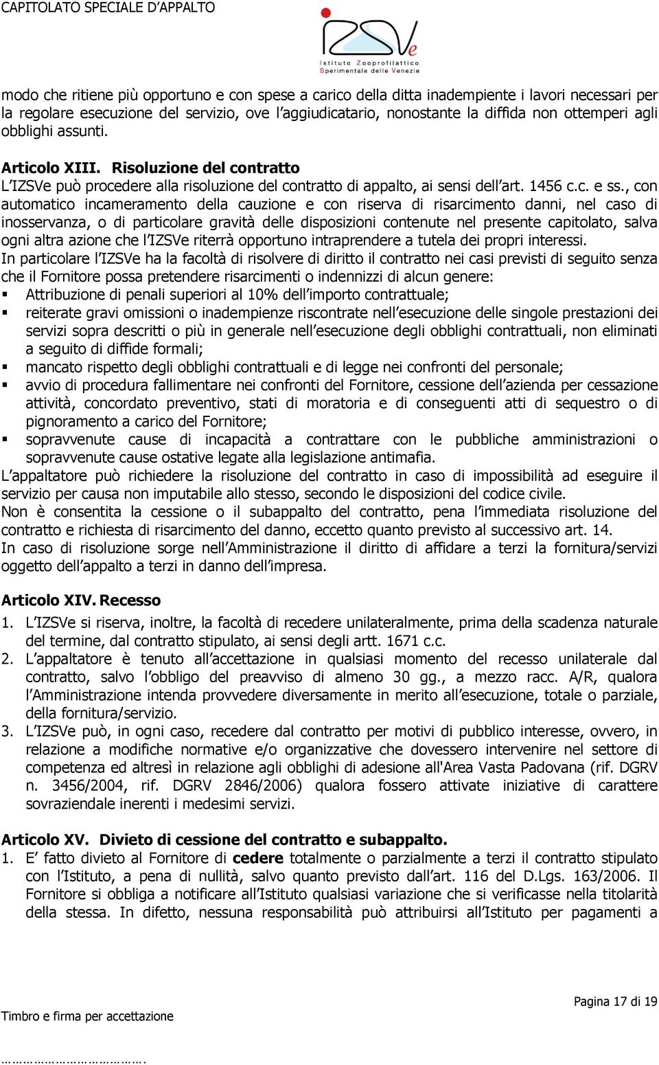 , con automatico incameramento della cauzione e con riserva di risarcimento danni, nel caso di inosservanza, o di particolare gravità delle disposizioni contenute nel presente capitolato, salva ogni