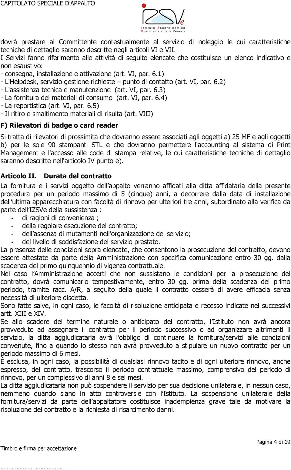 1) - L'Helpdesk, servizio gestione richieste punto di contatto (art. VI, par. 6.2) - L'assistenza tecnica e manutenzione (art. VI, par. 6.3) - La fornitura dei materiali di consumo (art. VI, par. 6.4) - La reportistica (art.