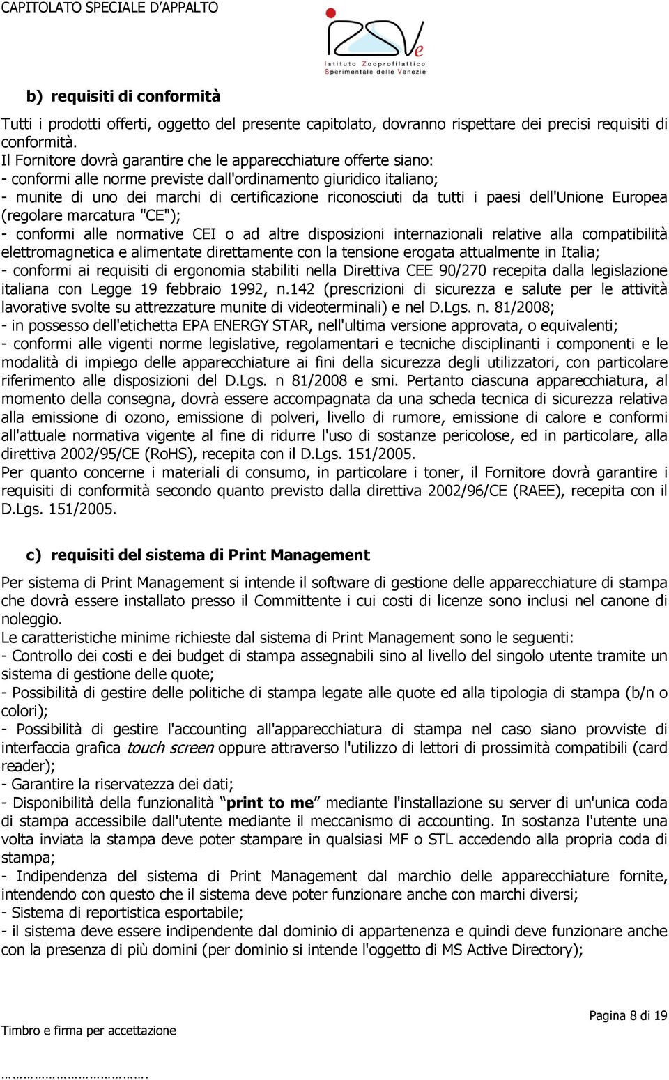 tutti i paesi dell'unione Europea (regolare marcatura "CE"); - conformi alle normative CEI o ad altre disposizioni internazionali relative alla compatibilità elettromagnetica e alimentate