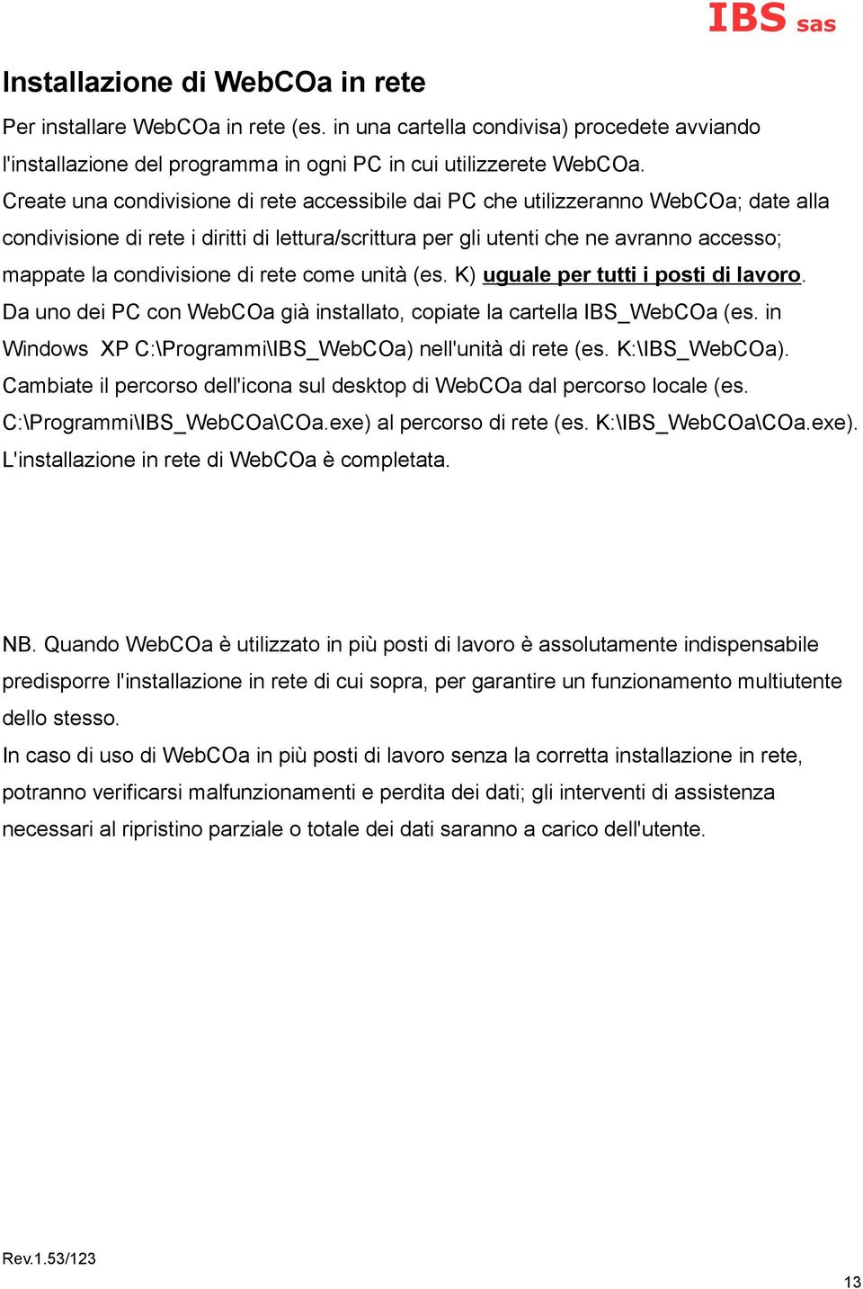 condivisione di rete come unità (es. K) uguale per tutti i posti di lavoro. Da uno dei PC con WebCOa già installato, copiate la cartella IBS_WebCOa (es.