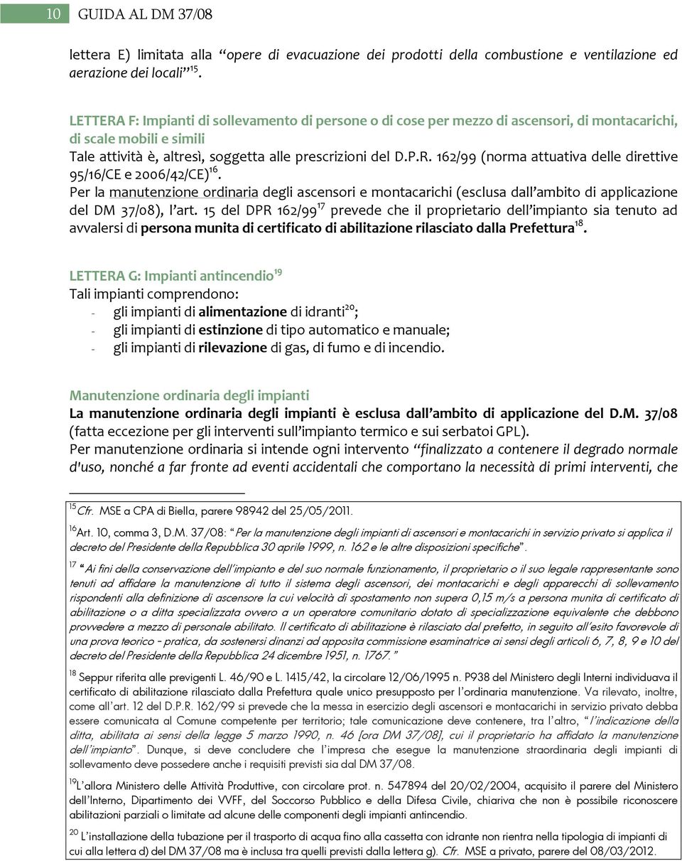 Per la manutenzione ordinaria degli ascensori e montacarichi (esclusa dall ambito di applicazione del DM 37/08), l art.