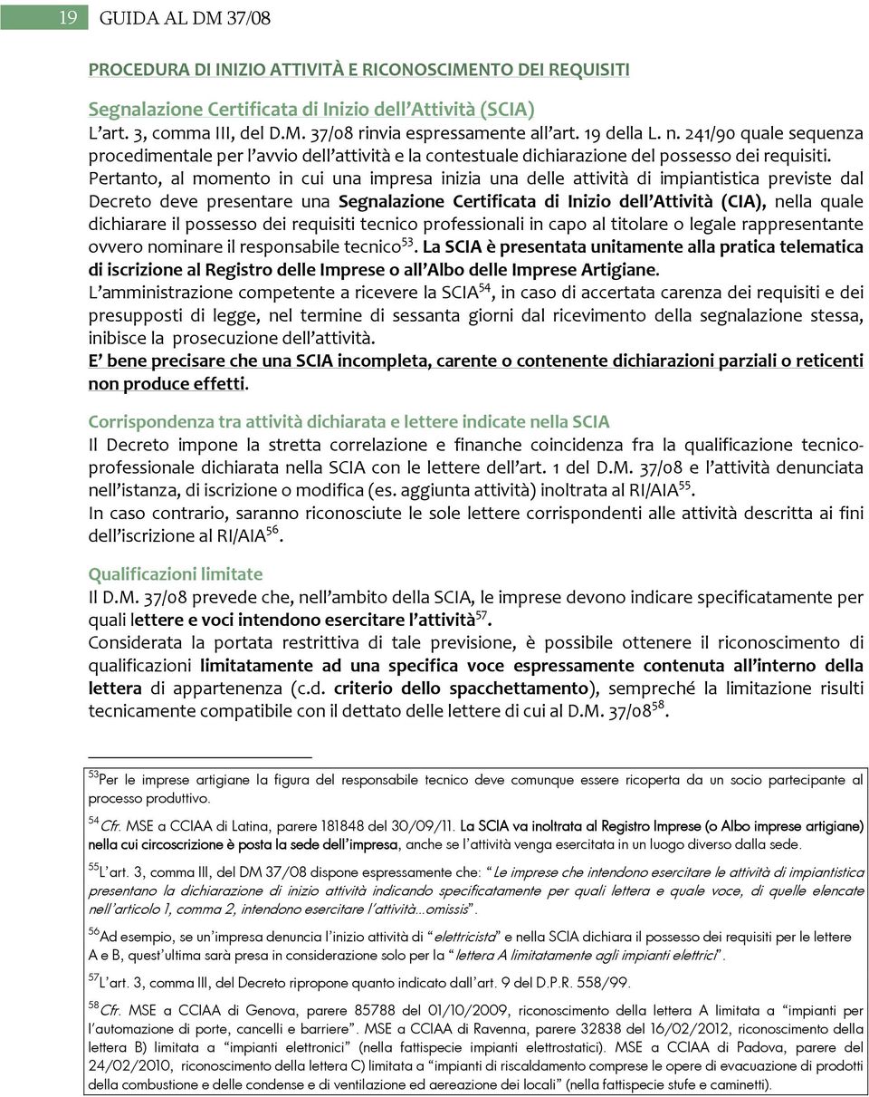 Pertanto, al momento in cui una impresa inizia una delle attività di impiantistica previste dal Decreto deve presentare una Segnalazione Certificata di Inizio dell Attività (CIA), nella quale