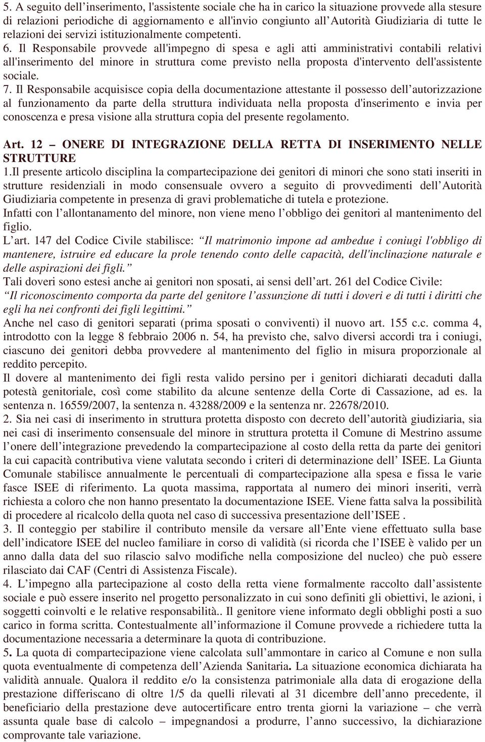 Il Responsabile provvede all'impegno di spesa e agli atti amministrativi contabili relativi all'inserimento del minore in struttura come previsto nella proposta d'intervento dell'assistente sociale.