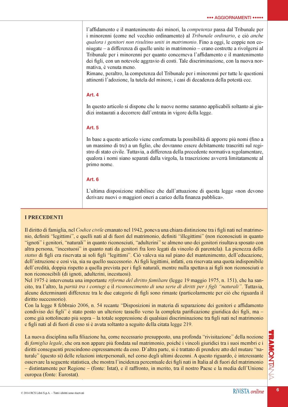 Fino a oggi, le coppie non coniugate a differenza di quelle unite in matrimonio erano costrette a rivolgersi al Tribunale per i minorenni per quanto concerneva l affidamento e il mantenimento dei