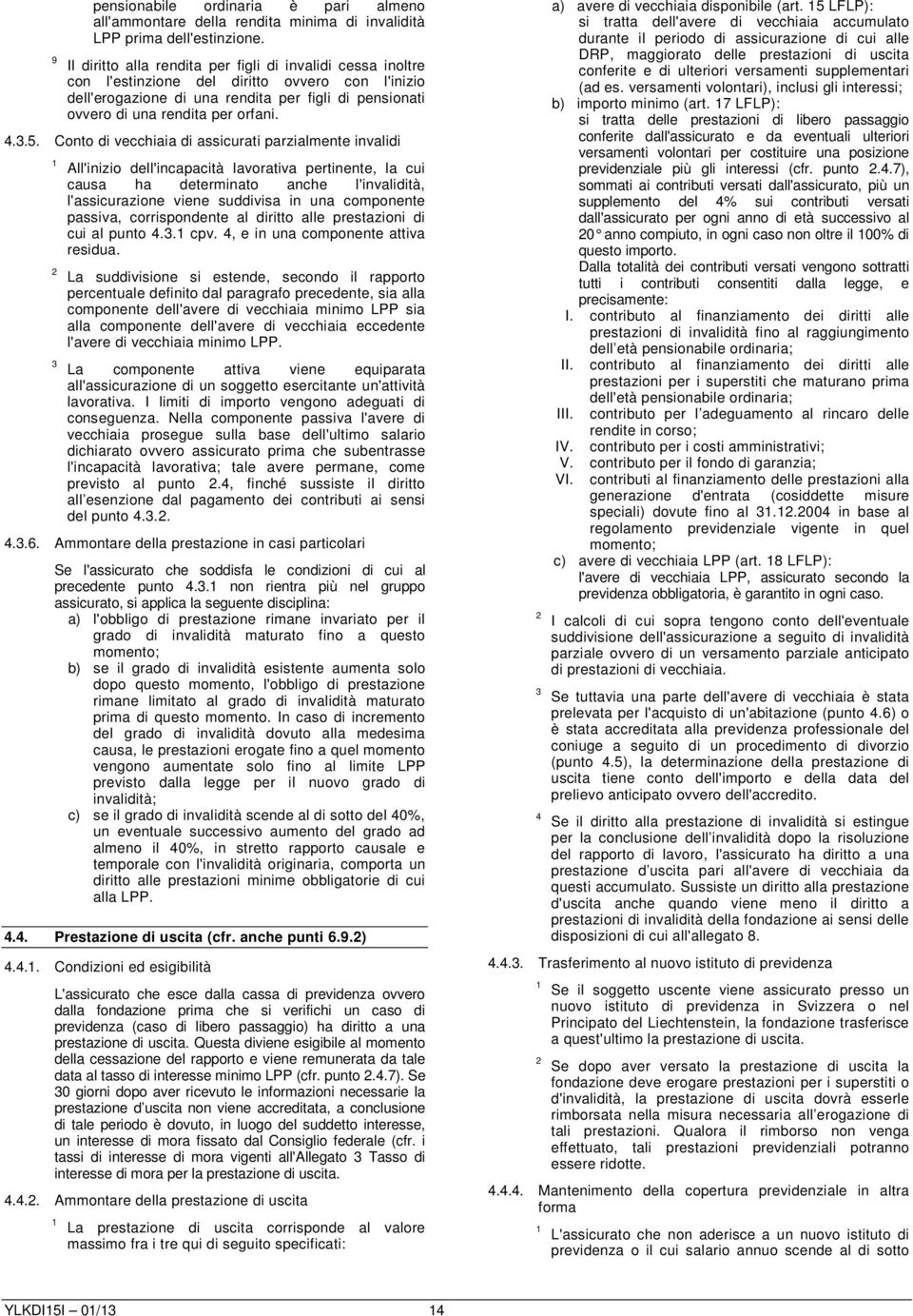 ... Conto di vecchiaia di assicurati parzialmente invalidi All'inizio dell'incapacità lavorativa pertinente, la cui causa ha determinato anche l'invalidità, l'assicurazione viene suddivisa in una