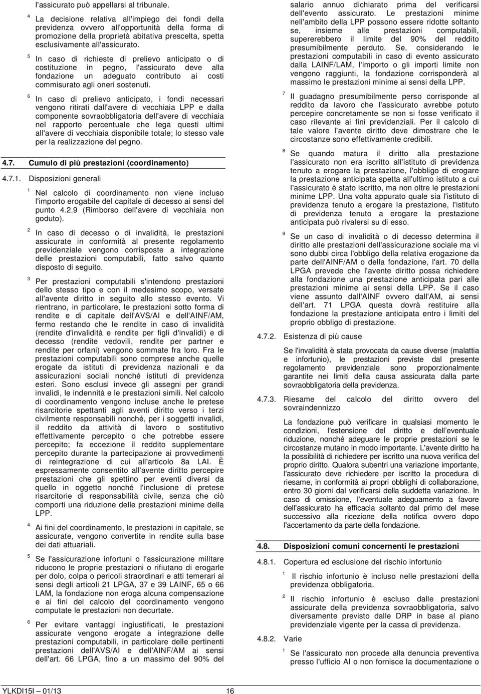 In caso di richieste di prelievo anticipato o di costituzione in pegno, l'assicurato deve alla fondazione un adeguato contributo ai costi commisurato agli oneri sostenuti.