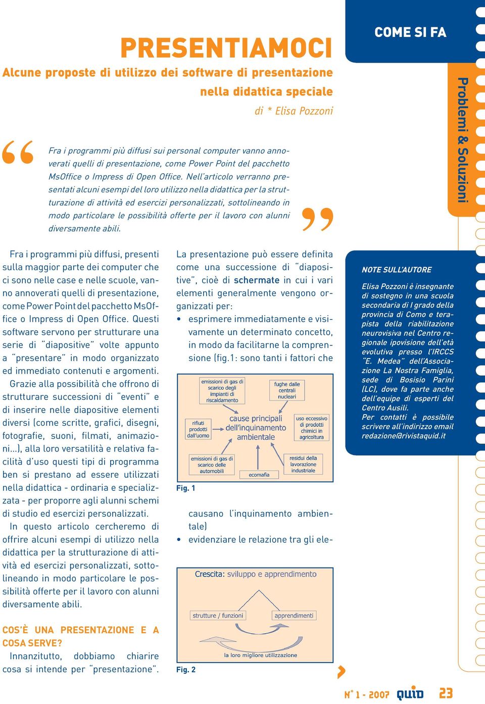 Nell articolo verranno presentati alcuni esempi del loro utilizzo nella didattica per la strutturazione di attività ed esercizi personalizzati, sottolineando in modo particolare le possibilità