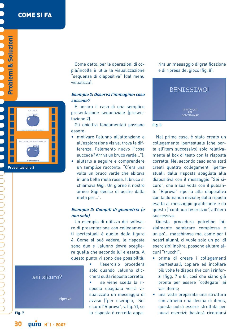 Gli obiettivi fondamentali possono essere: motivare l alunno all attenzione e all esplorazione visiva: trova la differenza, l elemento nuovo ( cosa succede?