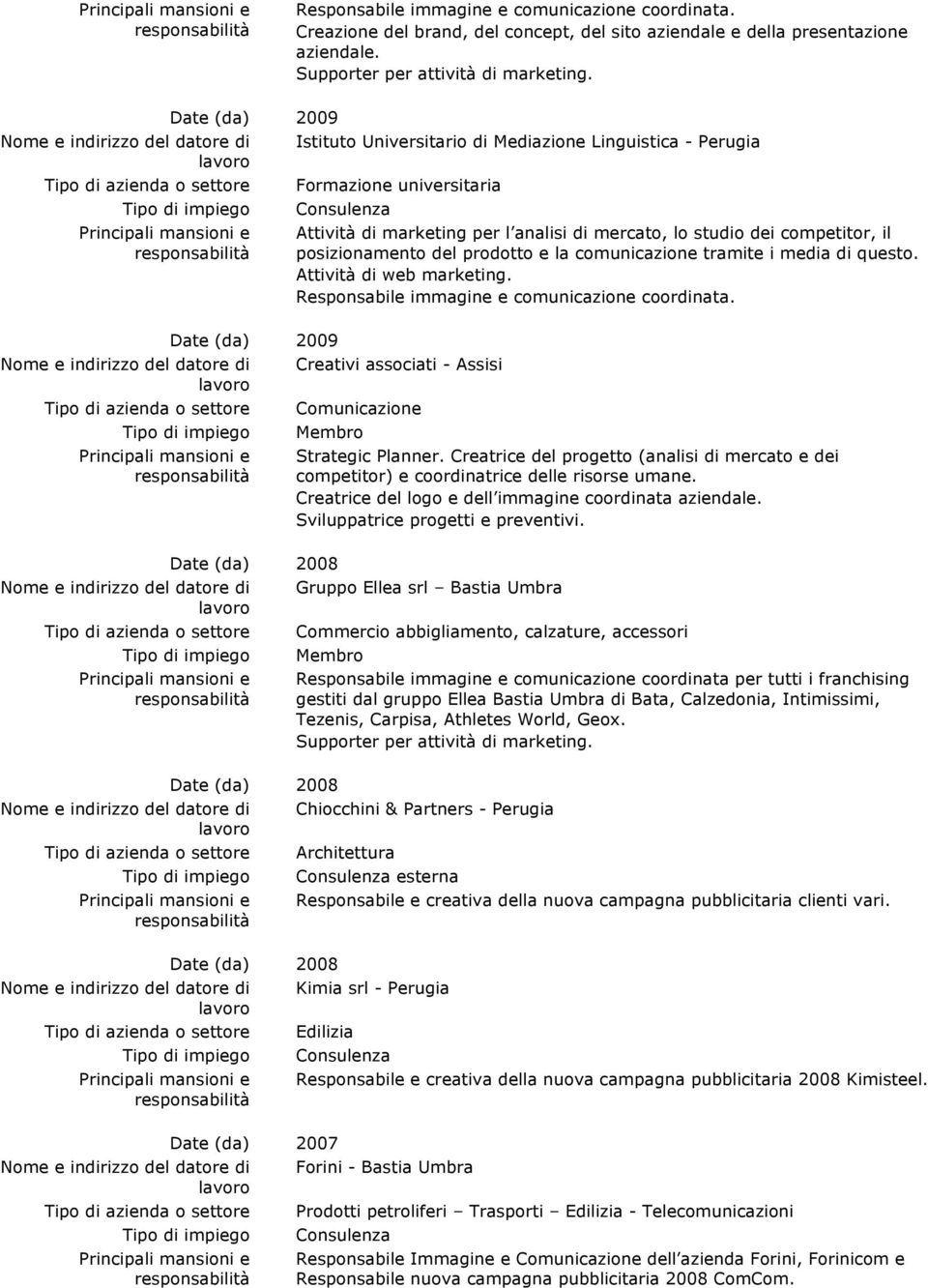 la comunicazione tramite i media di questo. Attività di web marketing. Date (da) 2009 Creativi associati - Assisi Comunicazione Membro Strategic Planner.