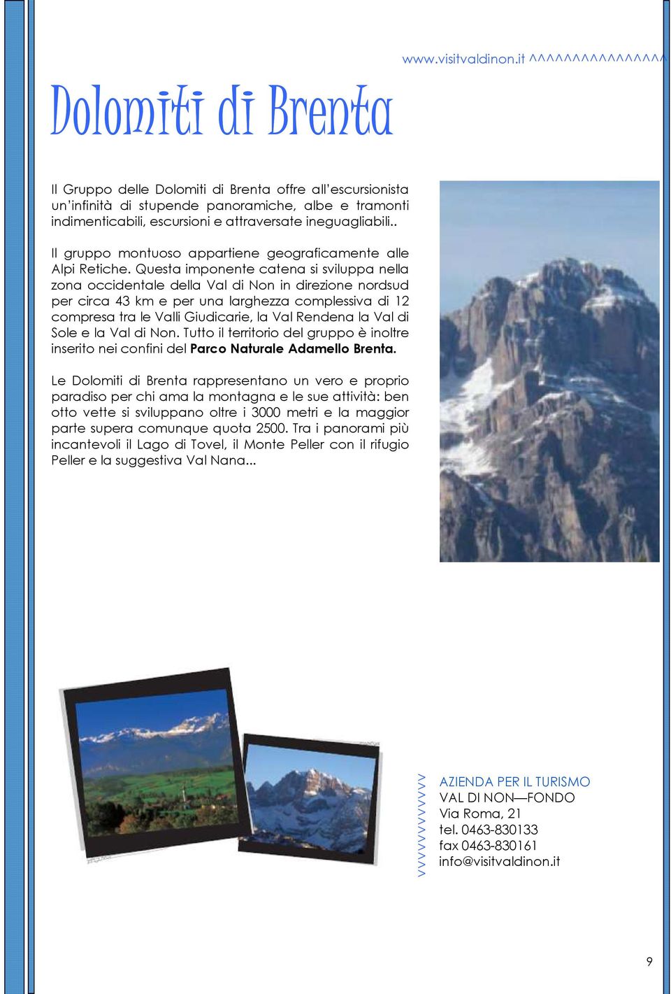 ineguagliabili.. Il gruppo montuoso appartiene geograficamente alle Alpi Retiche.