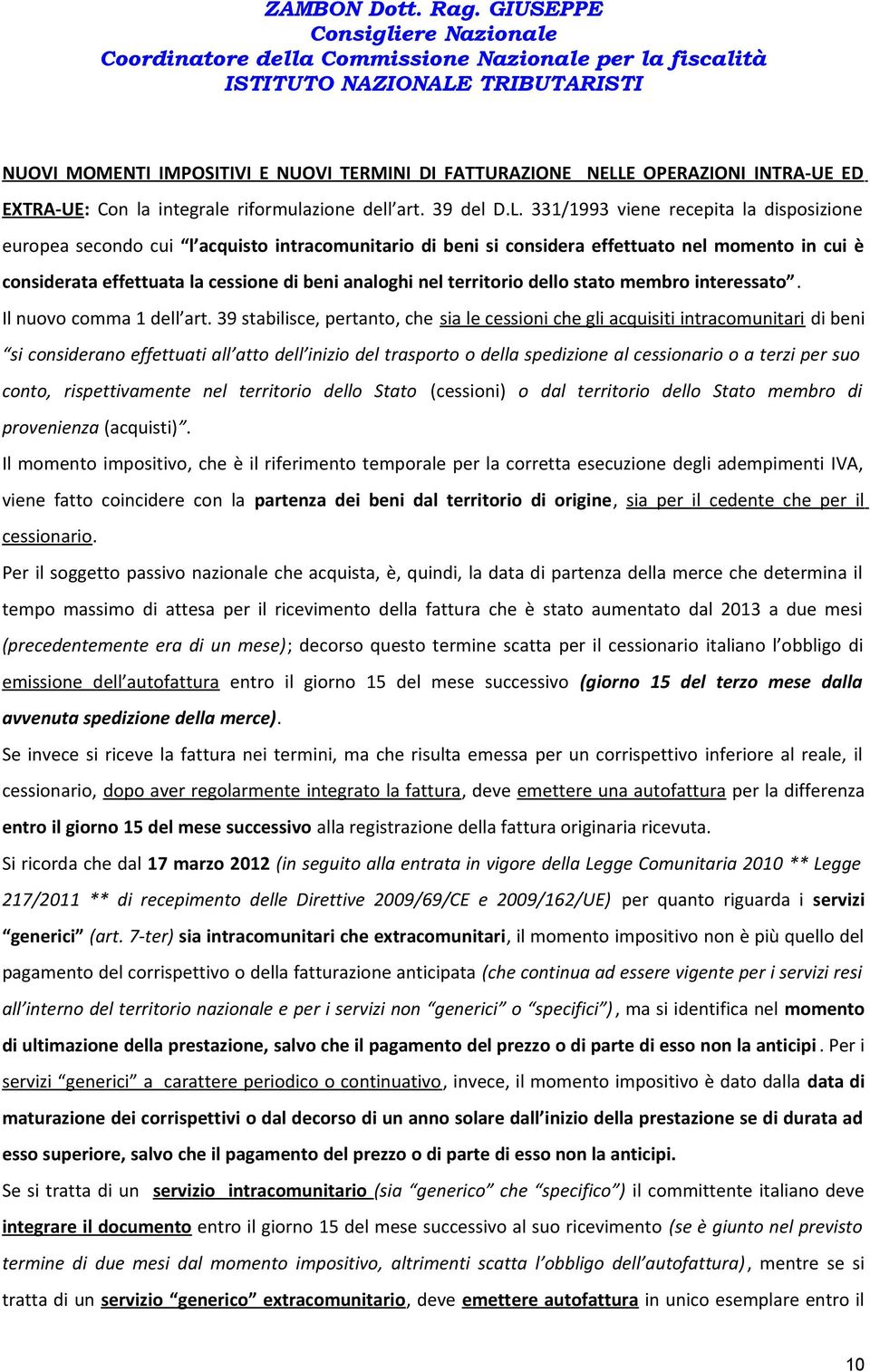 331/1993 viene recepita la disposizione europea secondo cui l acquisto intracomunitario di beni si considera effettuato nel momento in cui è considerata effettuata la cessione di beni analoghi nel