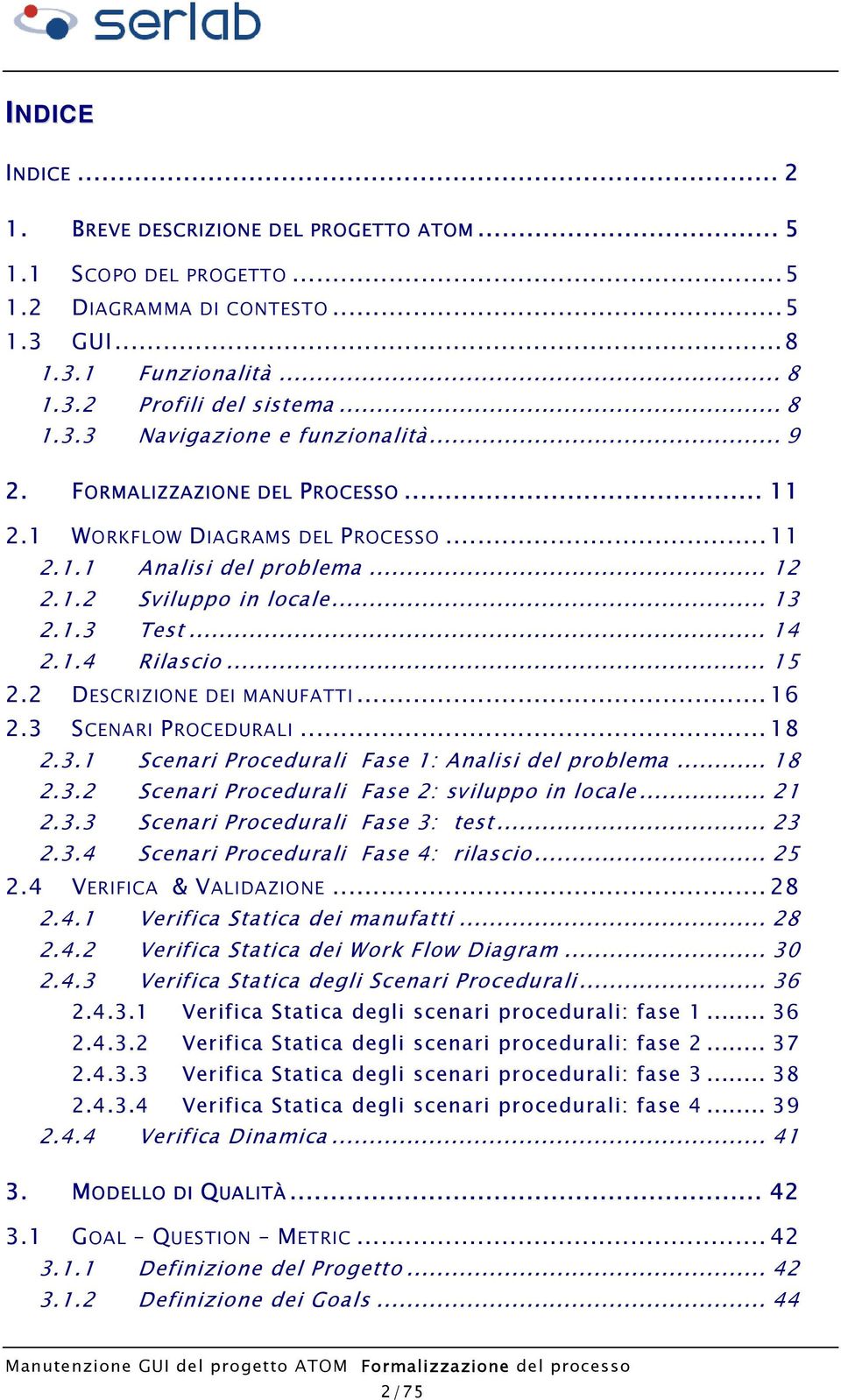 2 DESCRIZIONE DEI MANUFATTI...16 2.3 SCENARI PROCEDURALI...18 2.3.1 Scenari Procedurali Fase 1: Analisi del problema... 18 2.3.2 Scenari Procedurali Fase 2: sviluppo in locale... 21 2.3.3 Scenari Procedurali Fase 3: test.