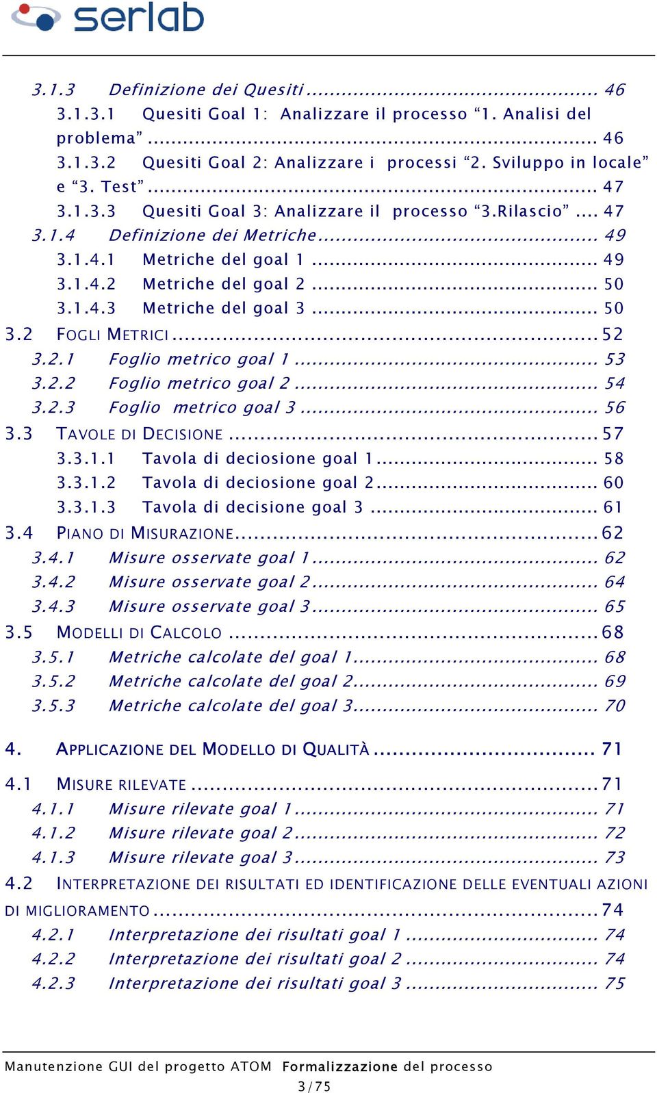 .. 50 3.2 FOGLI METRICI...52 3.2.1 Foglio metrico goal 1... 53 3.2.2 Foglio metrico goal 2... 54 3.2.3 Foglio metrico goal 3... 56 3.3 TAVOLE DI DECISIONE...57 3.3.1.1 Tavola di deciosione goal 1.