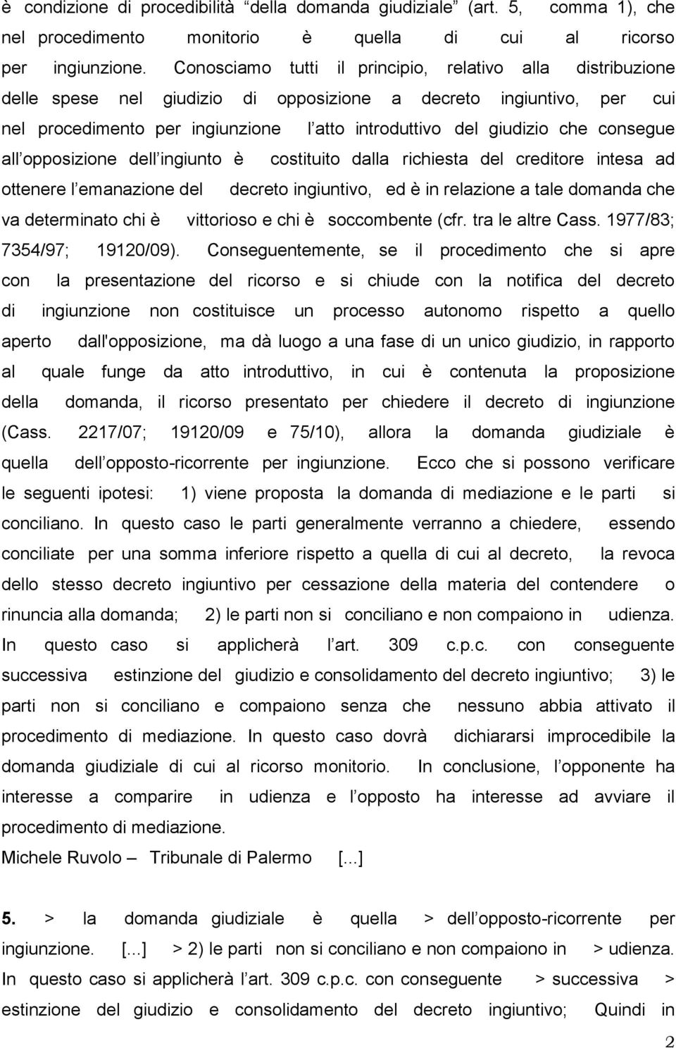 consegue all opposizione dell ingiunto è costituito dalla richiesta del creditore intesa ad ottenere l emanazione del decreto ingiuntivo, ed è in relazione a tale domanda che va determinato chi è