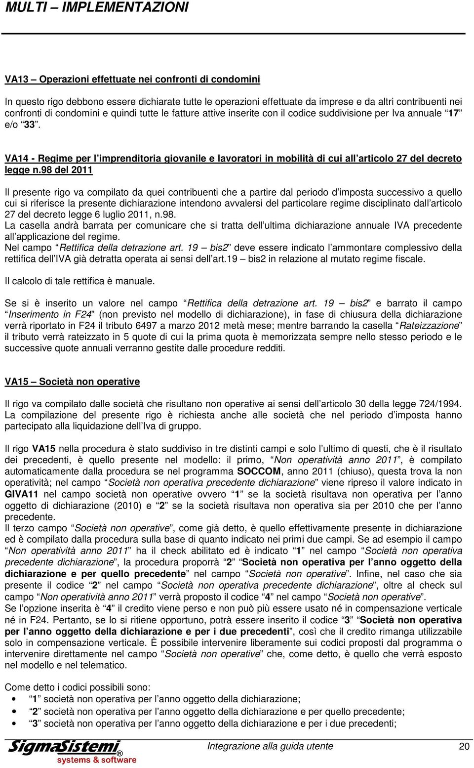 98 del 2011 Il presente rigo va compilato da quei contribuenti che a partire dal periodo d imposta successivo a quello cui si riferisce la presente dichiarazione intendono avvalersi del particolare