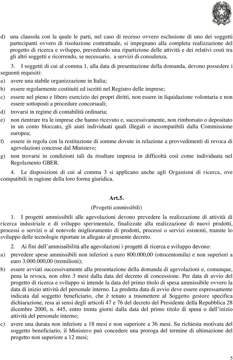 I soggetti di cui al comma 1, alla data di presentazione della domanda, devono possedere i seguenti requisiti: a) avere una stabile organizzazione in Italia; b) essere regolarmente costituiti ed