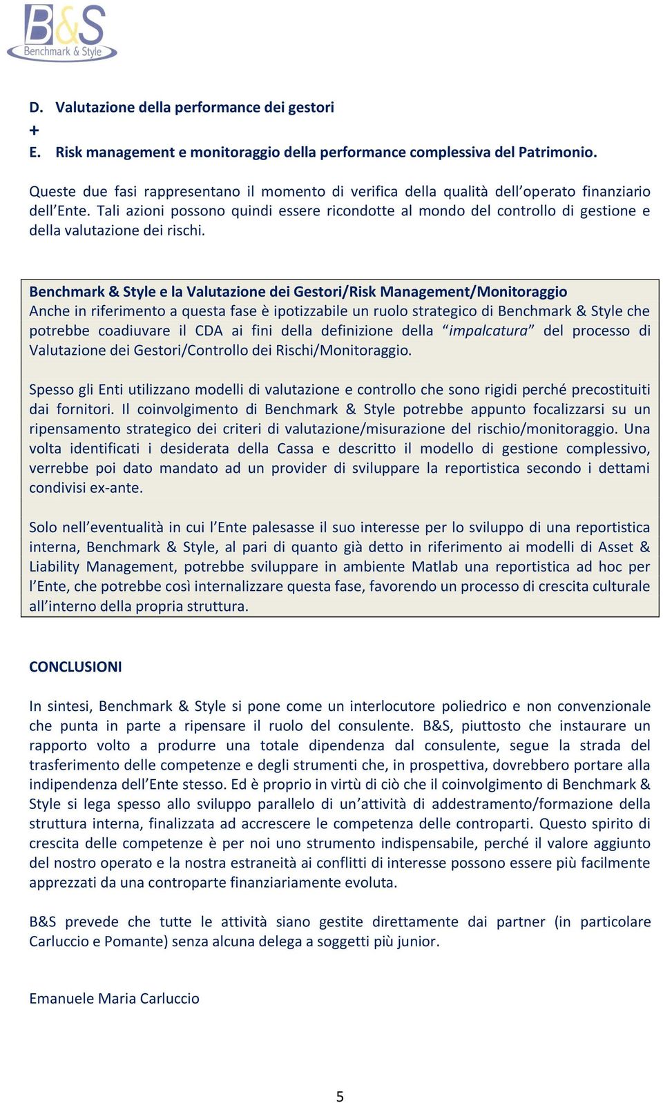 Tali azioni possono quindi essere ricondotte al mondo del controllo di gestione e della valutazione dei rischi.