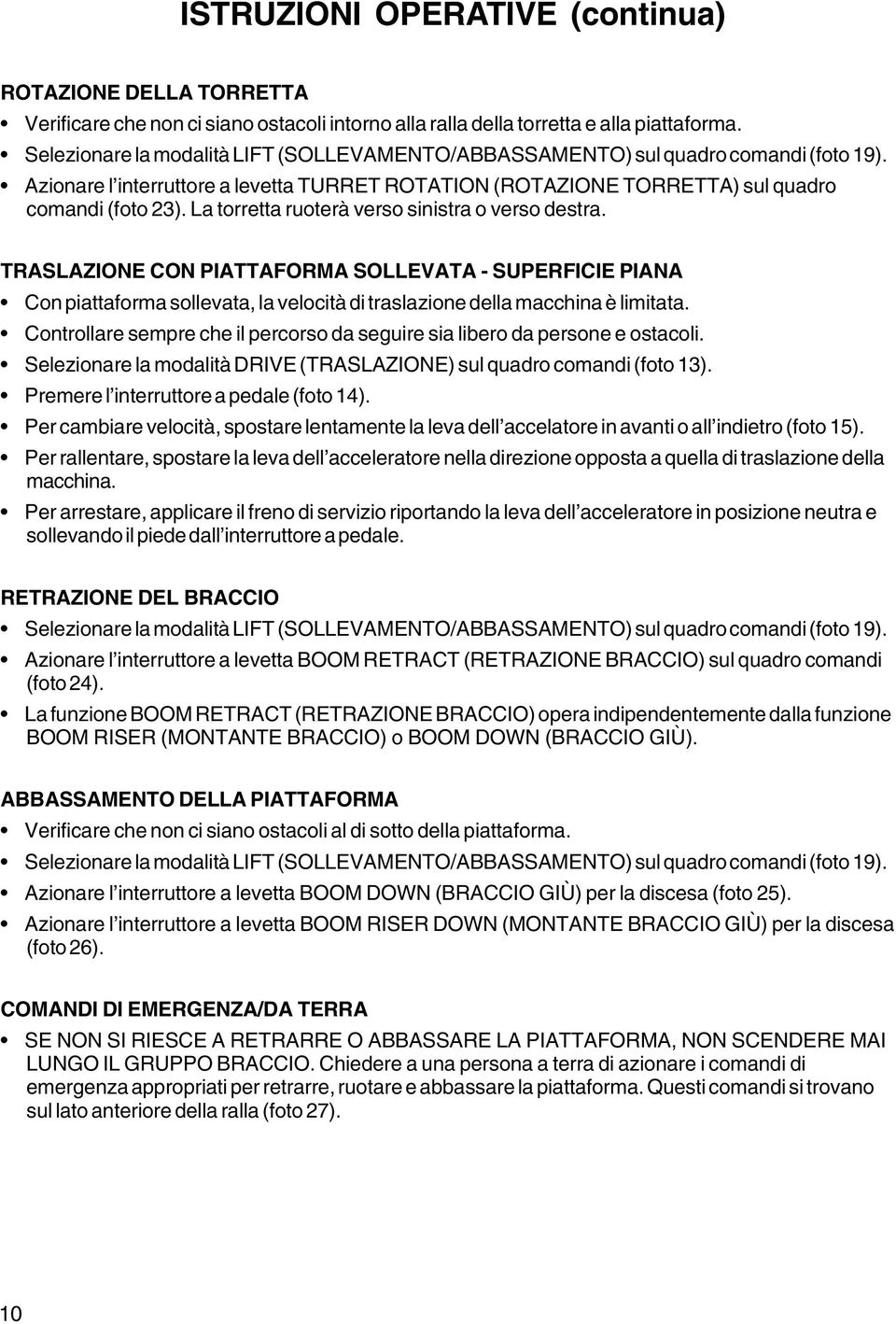 La torretta ruoterà verso sinistra o verso destra. TRASLAZIONE CON PIATTAFORMA SOLLEVATA - SUPERFICIE PIANA Con piattaforma sollevata, la velocità di traslazione della macchina è limitata.