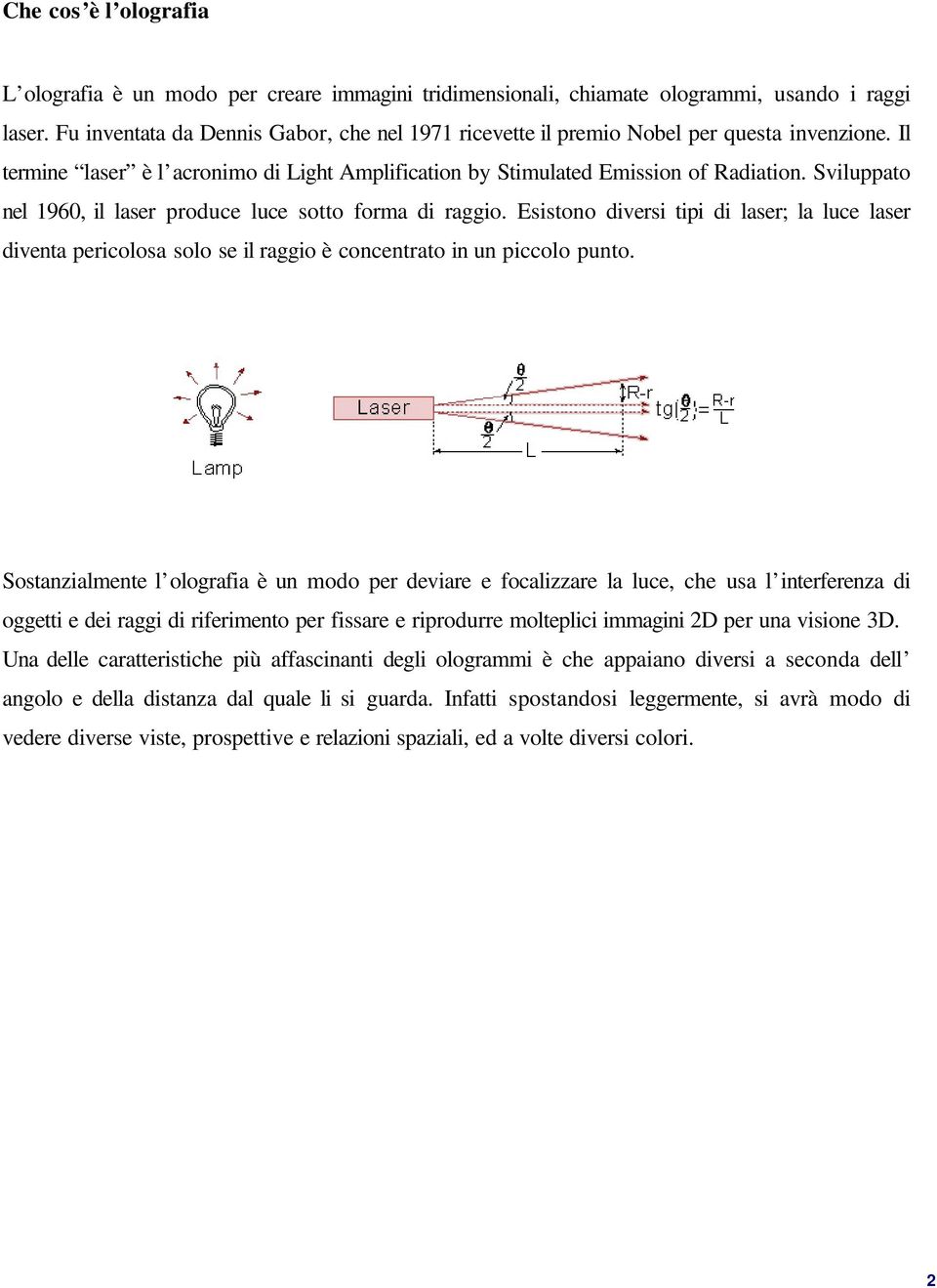 Sviluppato nel 1960, il laser produce luce sotto forma di raggio. Esistono diversi tipi di laser; la luce laser diventa pericolosa solo se il raggio è concentrato in un piccolo punto.