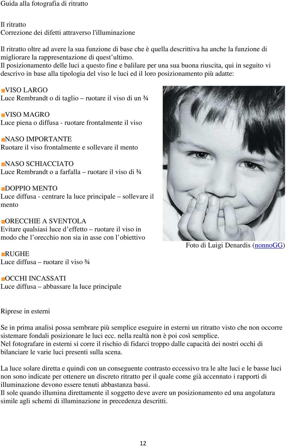 Il posizionamento delle luci a questo fine e balilare per una sua buona riuscita, qui in seguito vi descrivo in base alla tipologia del viso le luci ed il loro posizionamento più adatte: VISO LARGO