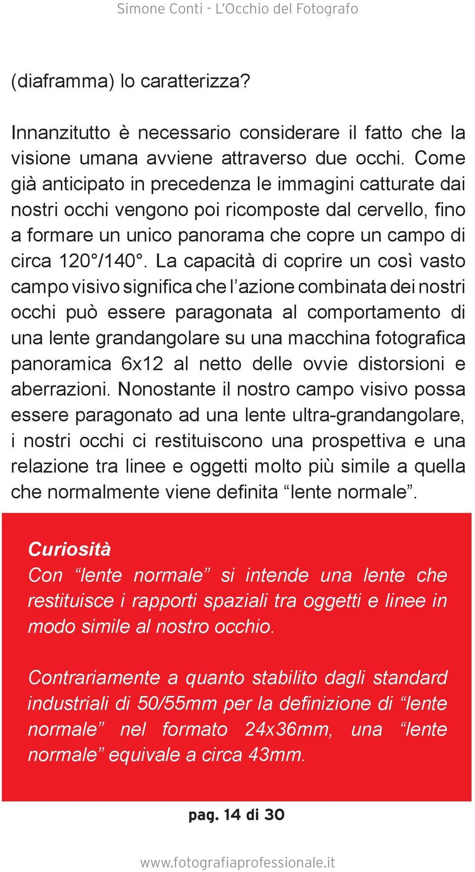 La capacità di coprire un così vasto campo visivo significa che l azione combinata dei nostri occhi può essere paragonata al comportamento di una lente grandangolare su una macchina fotografica